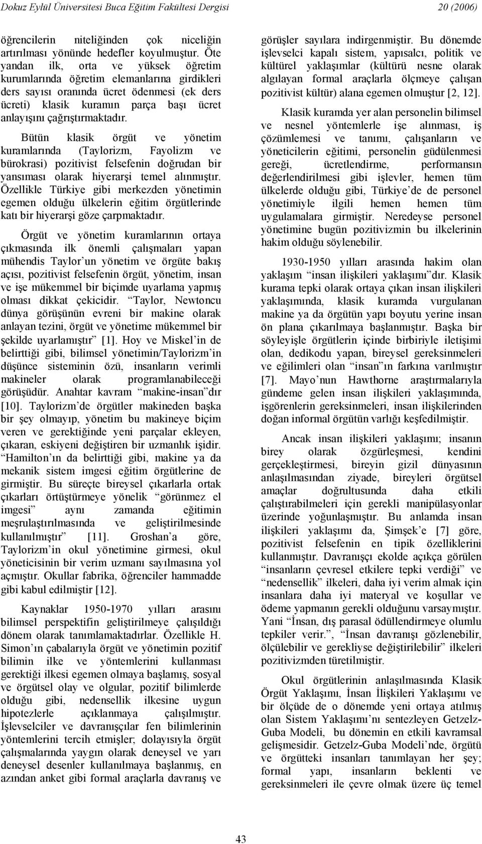 Bütün klasik örgüt ve yönetim kuramlarnda (Taylorizm, Fayolizm ve bürokrasi) pozitivist felsefenin dorudan bir yansmas olarak hiyerari temel alnmtr.