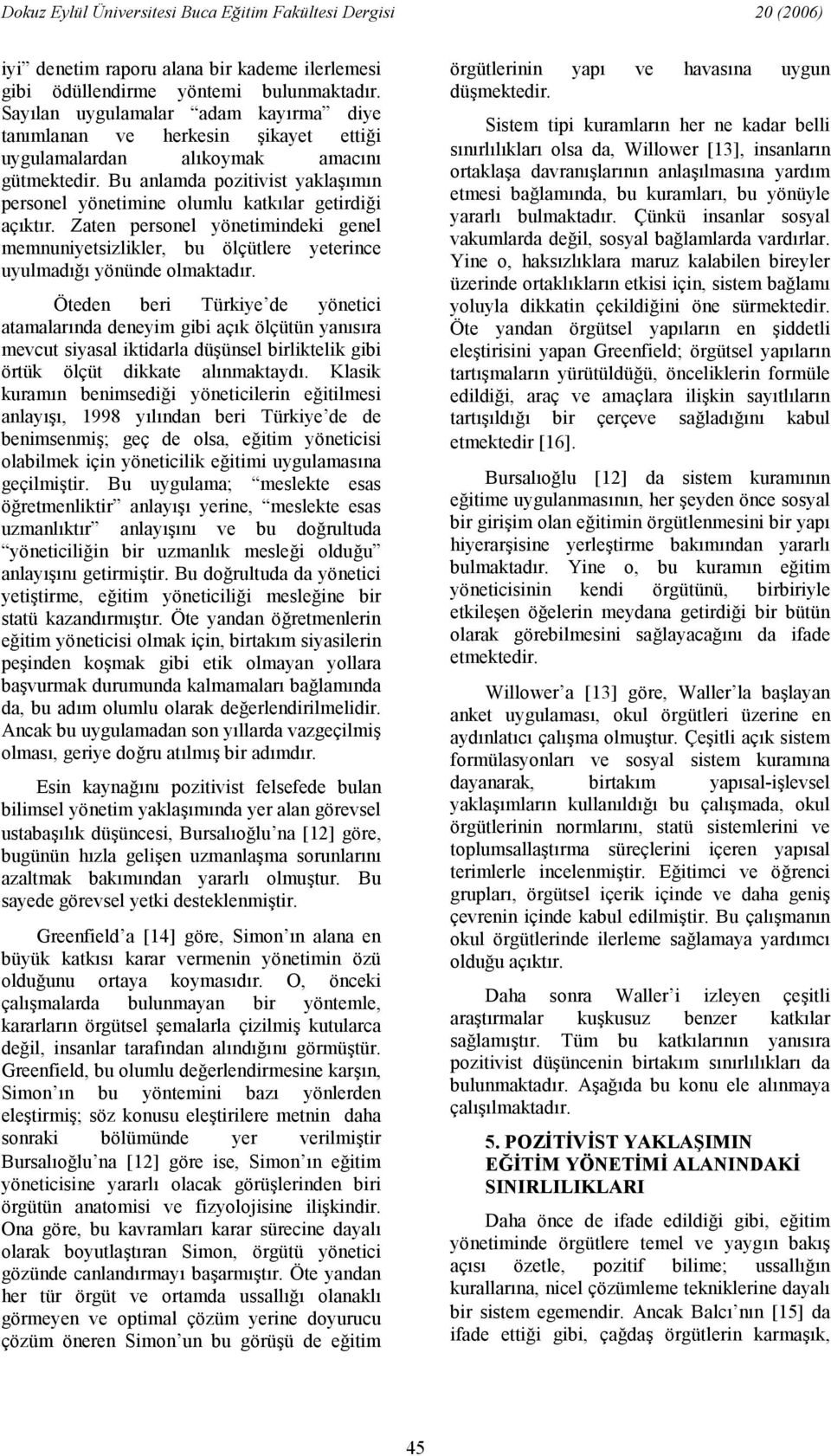 Öteden beri Türkiye de yönetici atamalarnda deneyim gibi açk ölçütün yansra mevcut siyasal iktidarla düünsel birliktelik gibi örtük ölçüt dikkate alnmaktayd.