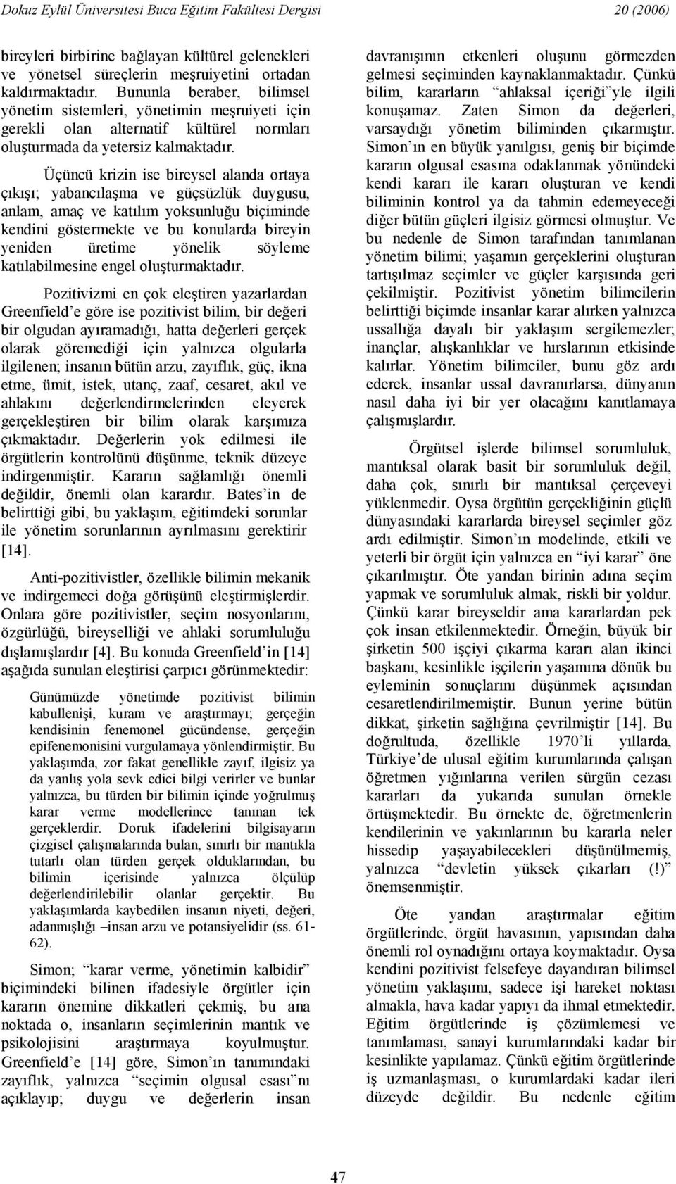 Üçüncü krizin ise bireysel alanda ortaya çk; yabanclama ve güçsüzlük duygusu, anlam, amaç ve katlm yoksunluu biçiminde kendini göstermekte ve bu konularda bireyin yeniden üretime yönelik söyleme