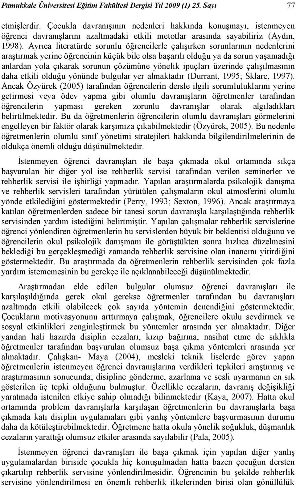 Ayrıca literatürde sorunlu öğrencilerle çalışırken sorunlarının nedenlerini araştırmak yerine öğrencinin küçük bile olsa başarılı olduğu ya da sorun yaşamadığı anlardan yola çıkarak sorunun çözümüne