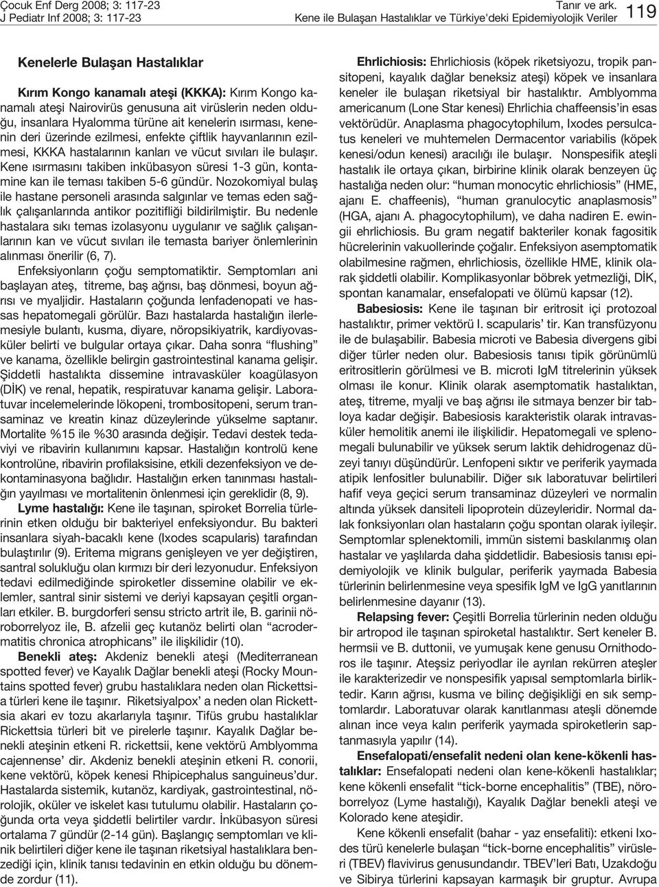 KKKA hastalar n n kanlar ve vücut s v lar ile bulafl r. Kene s rmas n takiben inkübasyon süresi 1-3 gün, kontamine kan ile temas takiben 5-6 gündür.