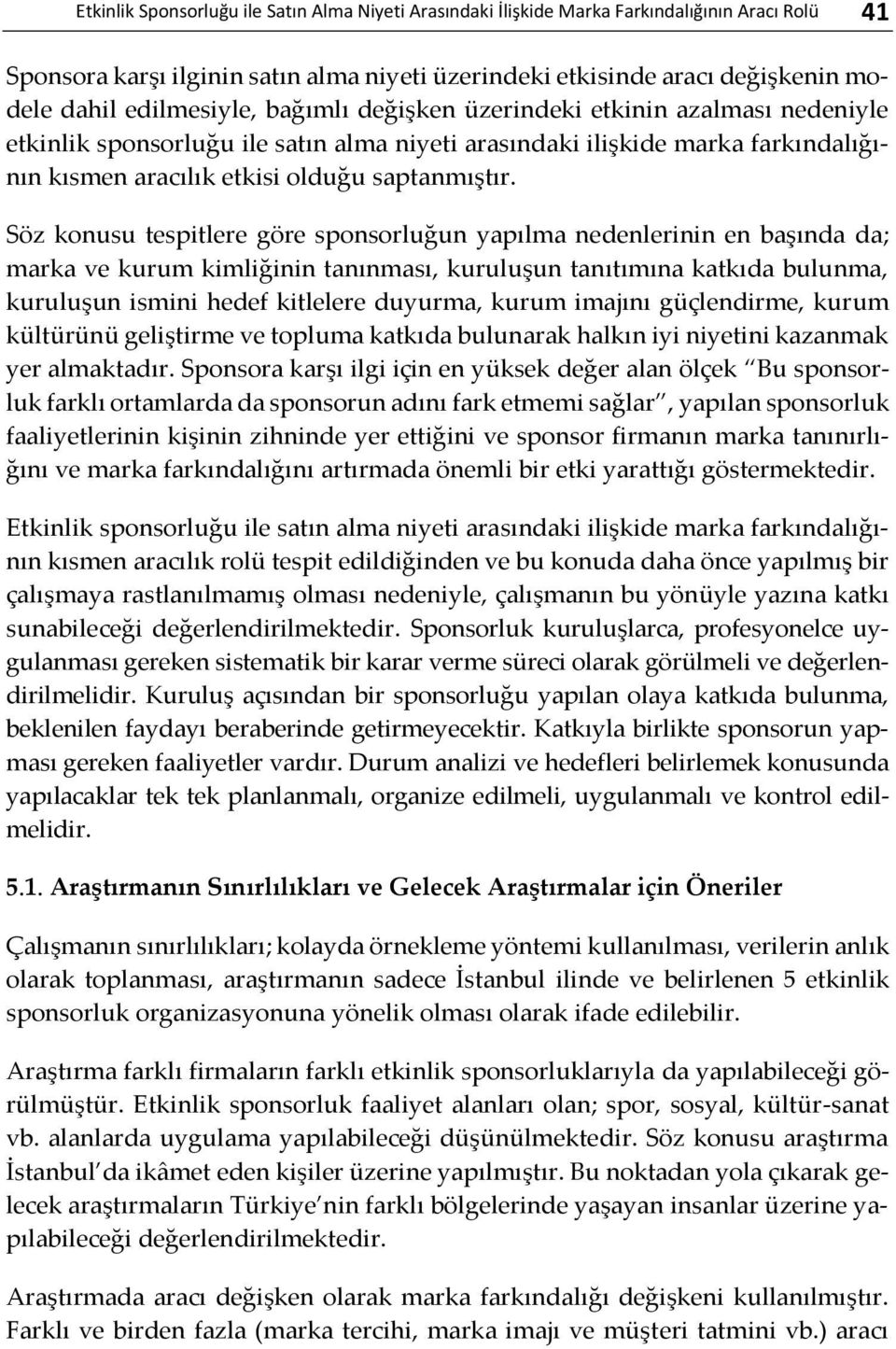 Söz konusu tespitlere göre sponsorluğun yapılma nedenlerinin en başında da; marka ve kurum kimliğinin tanınması, kuruluşun tanıtımına katkıda bulunma, kuruluşun ismini hedef kitlelere duyurma, kurum