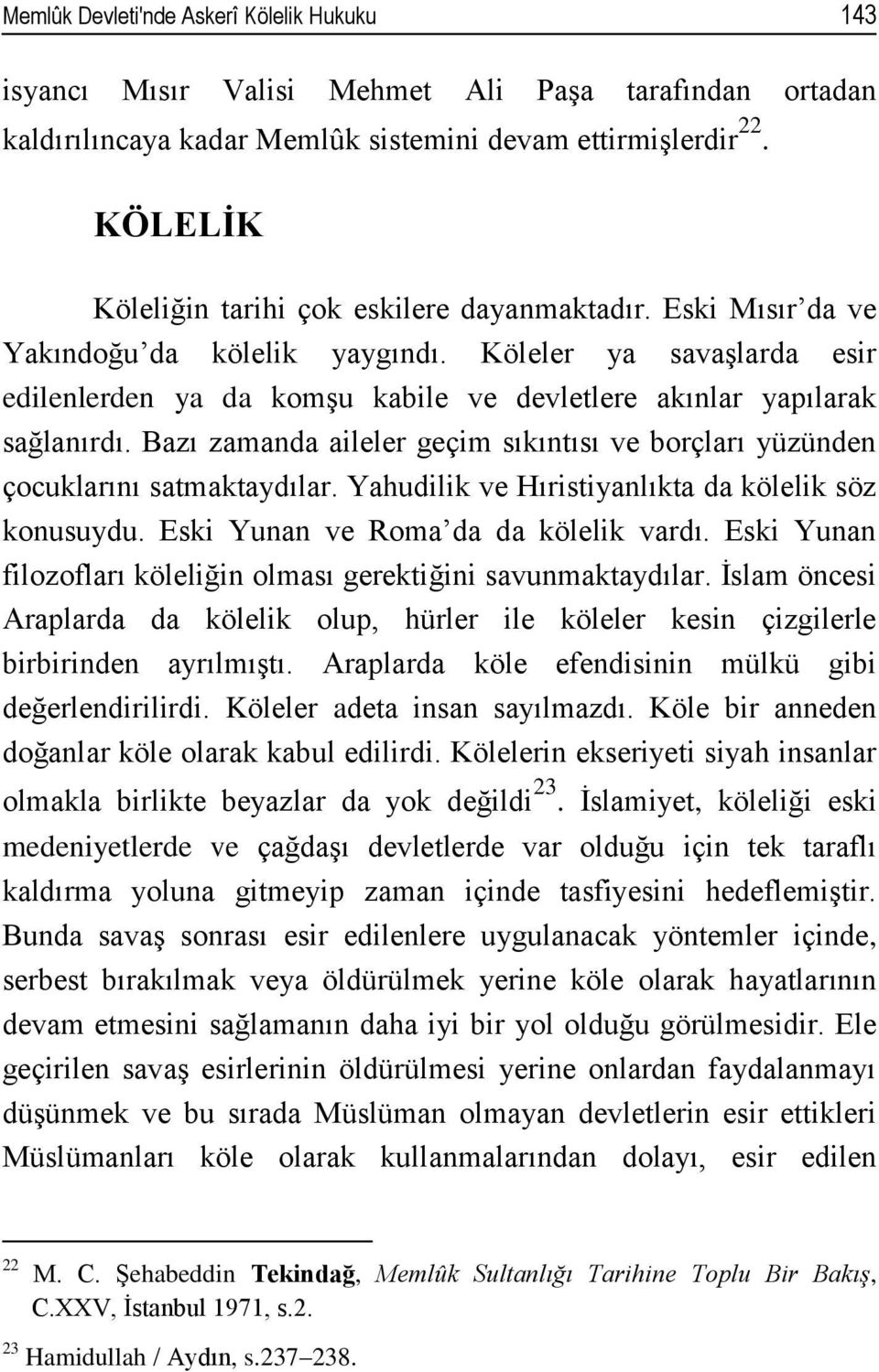 Köleler ya savaşlarda esir edilenlerden ya da komşu kabile ve devletlere akınlar yapılarak sağlanırdı. Bazı zamanda aileler geçim sıkıntısı ve borçları yüzünden çocuklarını satmaktaydılar.