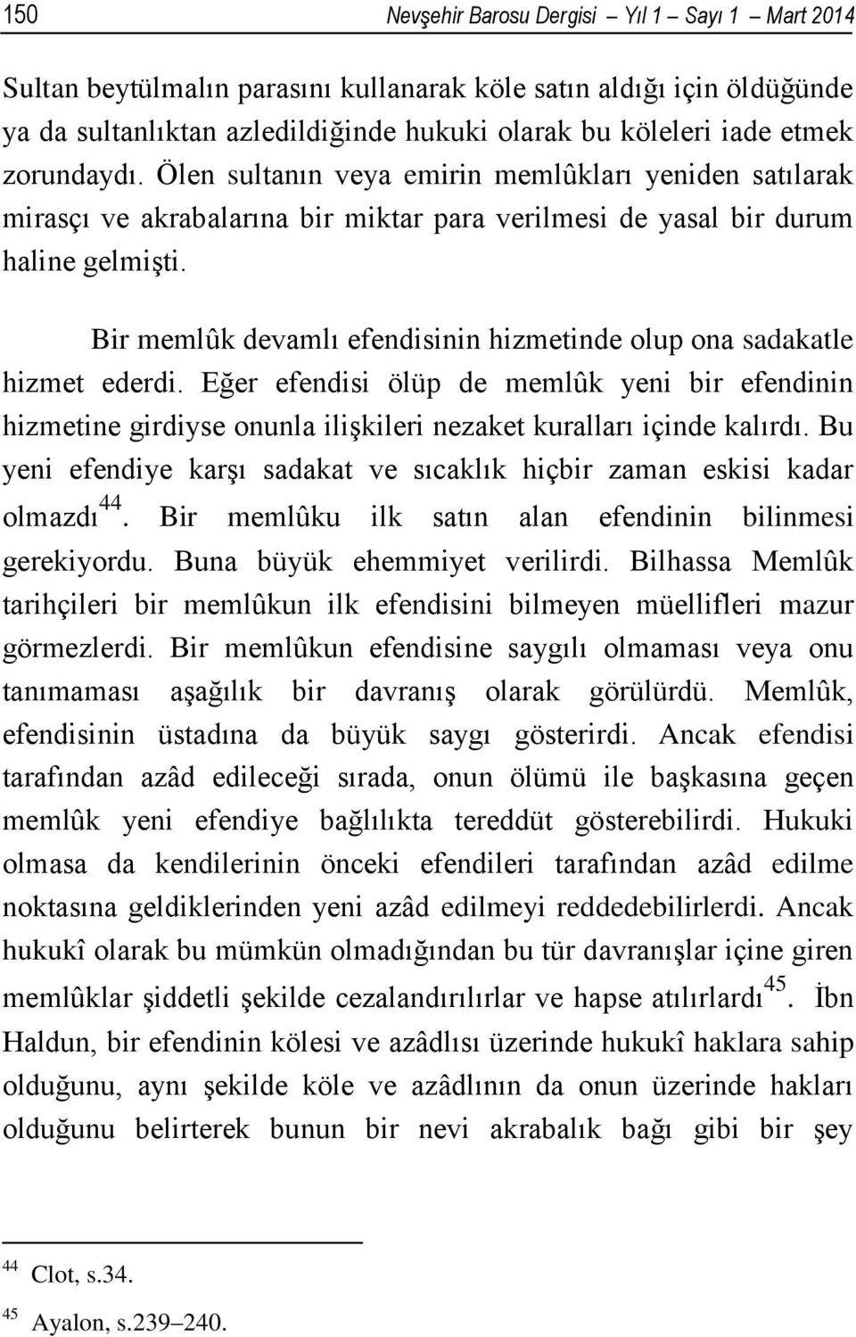 Bir memlûk devamlı efendisinin hizmetinde olup ona sadakatle hizmet ederdi. Eğer efendisi ölüp de memlûk yeni bir efendinin hizmetine girdiyse onunla ilişkileri nezaket kuralları içinde kalırdı.