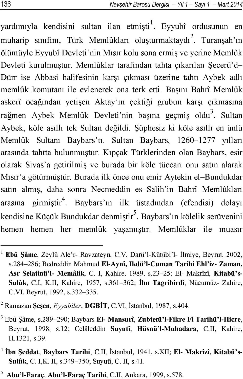 Memlûklar tarafından tahta çıkarılan Şecerü d Dürr ise Abbasi halifesinin karşı çıkması üzerine tahtı Aybek adlı memlûk komutanı ile evlenerek ona terk etti.