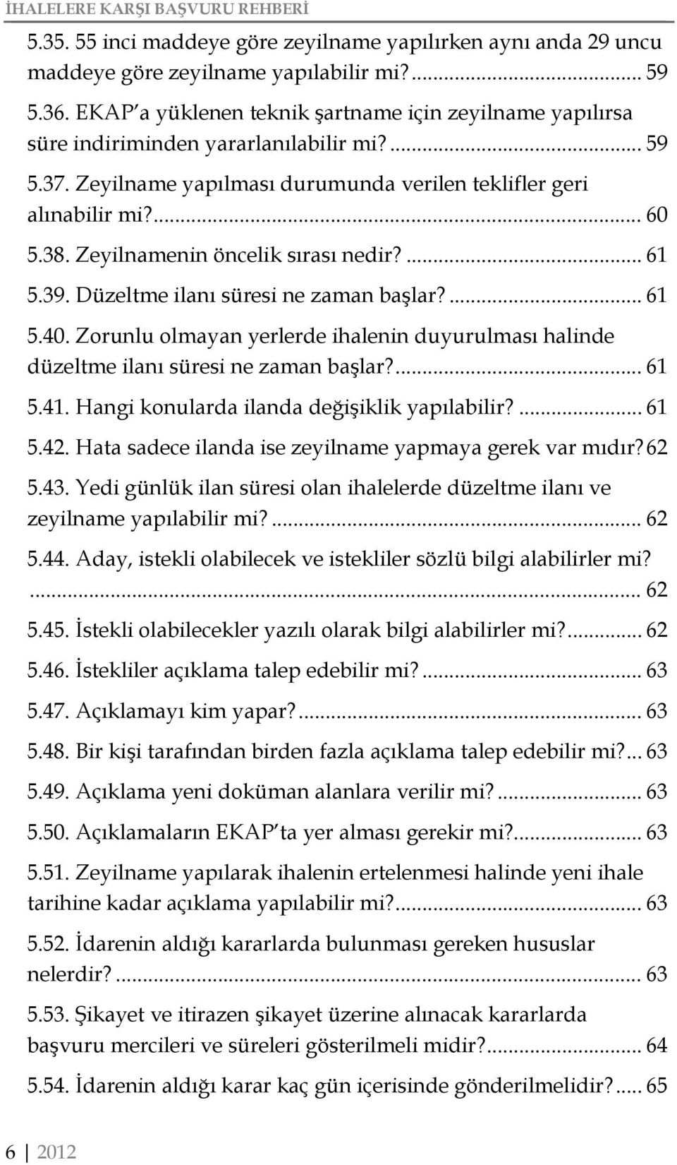 Zeyilnamenin öncelik sırası nedir?... 61 5.39. Düzeltme ilanı süresi ne zaman başlar?... 61 5.40. Zorunlu olmayan yerlerde ihalenin duyurulması halinde düzeltme ilanı süresi ne zaman başlar?... 61 5.41.