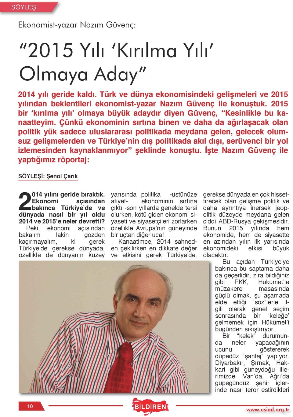 Çünkü ekonominin sırtına binen ve daha da ağırlaşacak olan politik yük sadece uluslararası politikada meydana gelen, gelecek olumsuz gelişmelerden ve Türkiye nin dış politikada akıl dışı, serüvenci