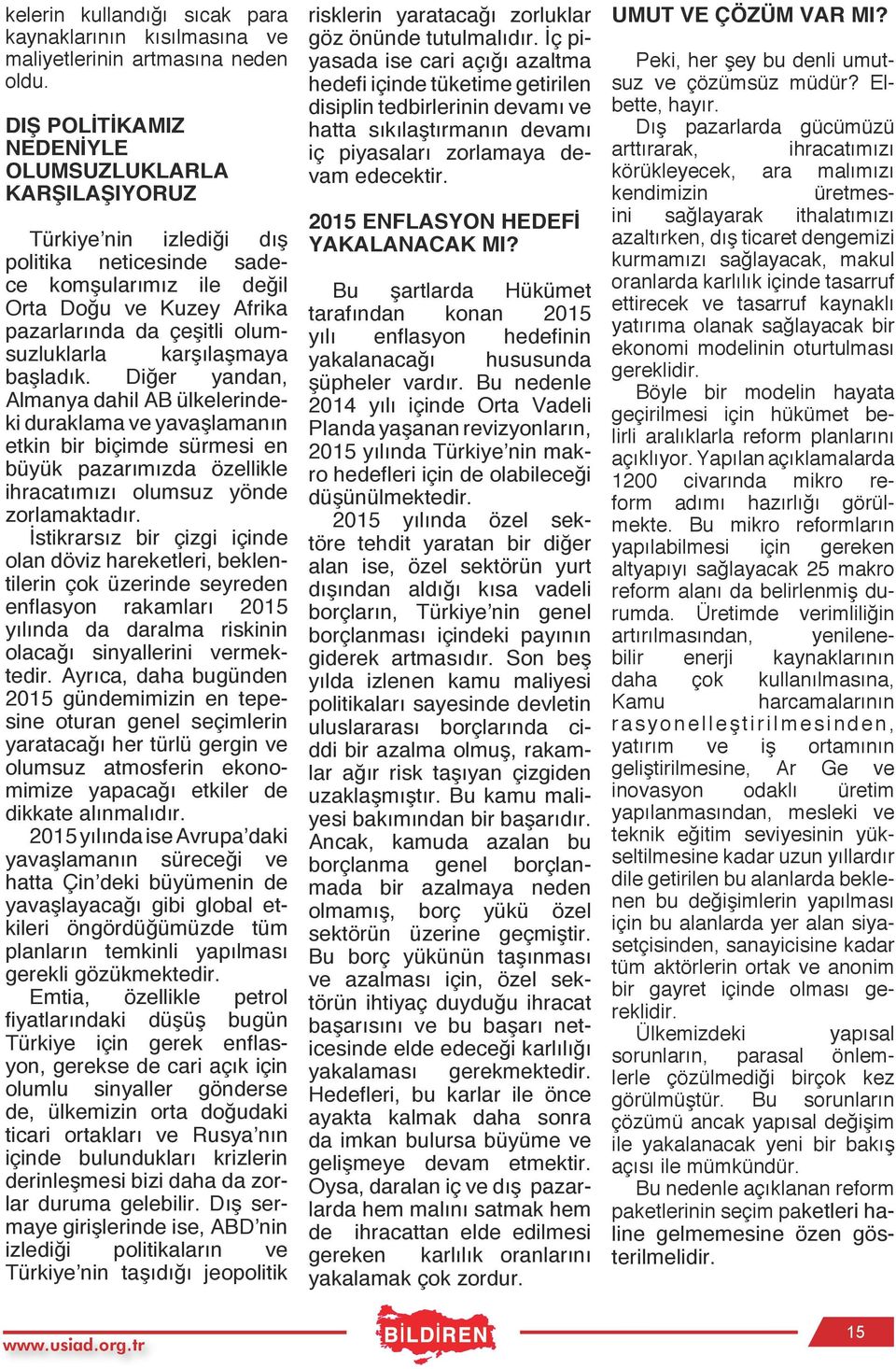 karşılaşmaya başladık. Diğer yandan, Almanya dahil AB ülkelerindeki duraklama ve yavaşlamanın etkin bir biçimde sürmesi en büyük pazarımızda özellikle ihracatımızı olumsuz yönde zorlamaktadır.