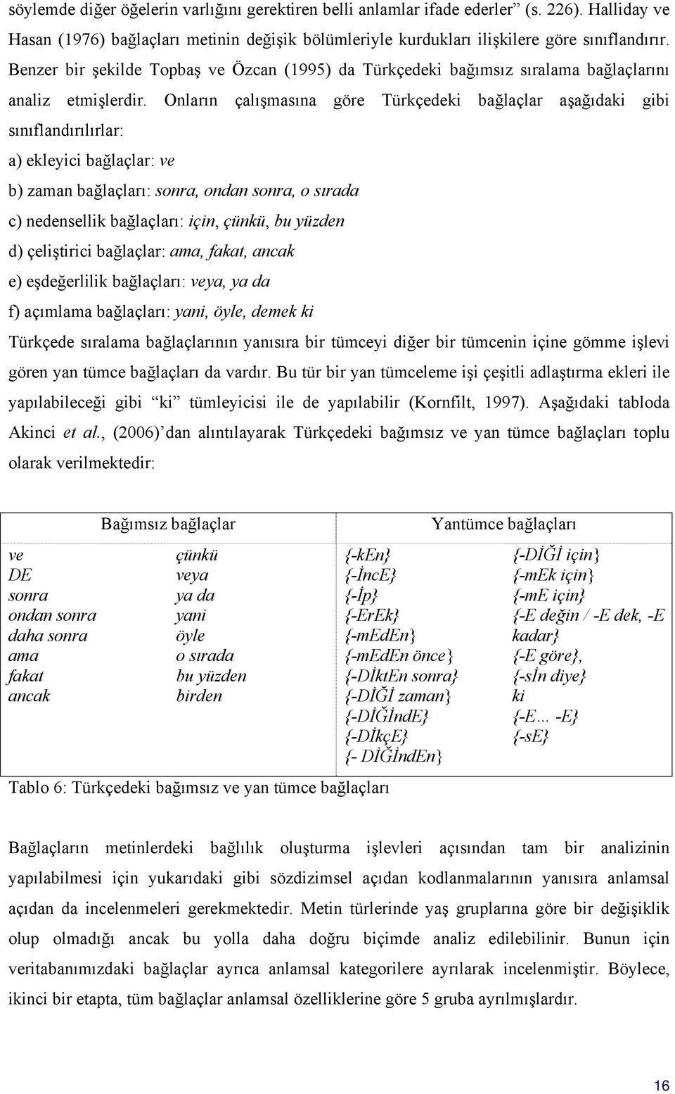 Onların çalışmasına göre Türkçedeki bağlaçlar aşağıdaki gibi sınıflandırılırlar: a) ekleyici bağlaçlar: ve b) zaman bağlaçları: sonra, ondan sonra, o sırada c) nedensellik bağlaçları: için, çünkü, bu