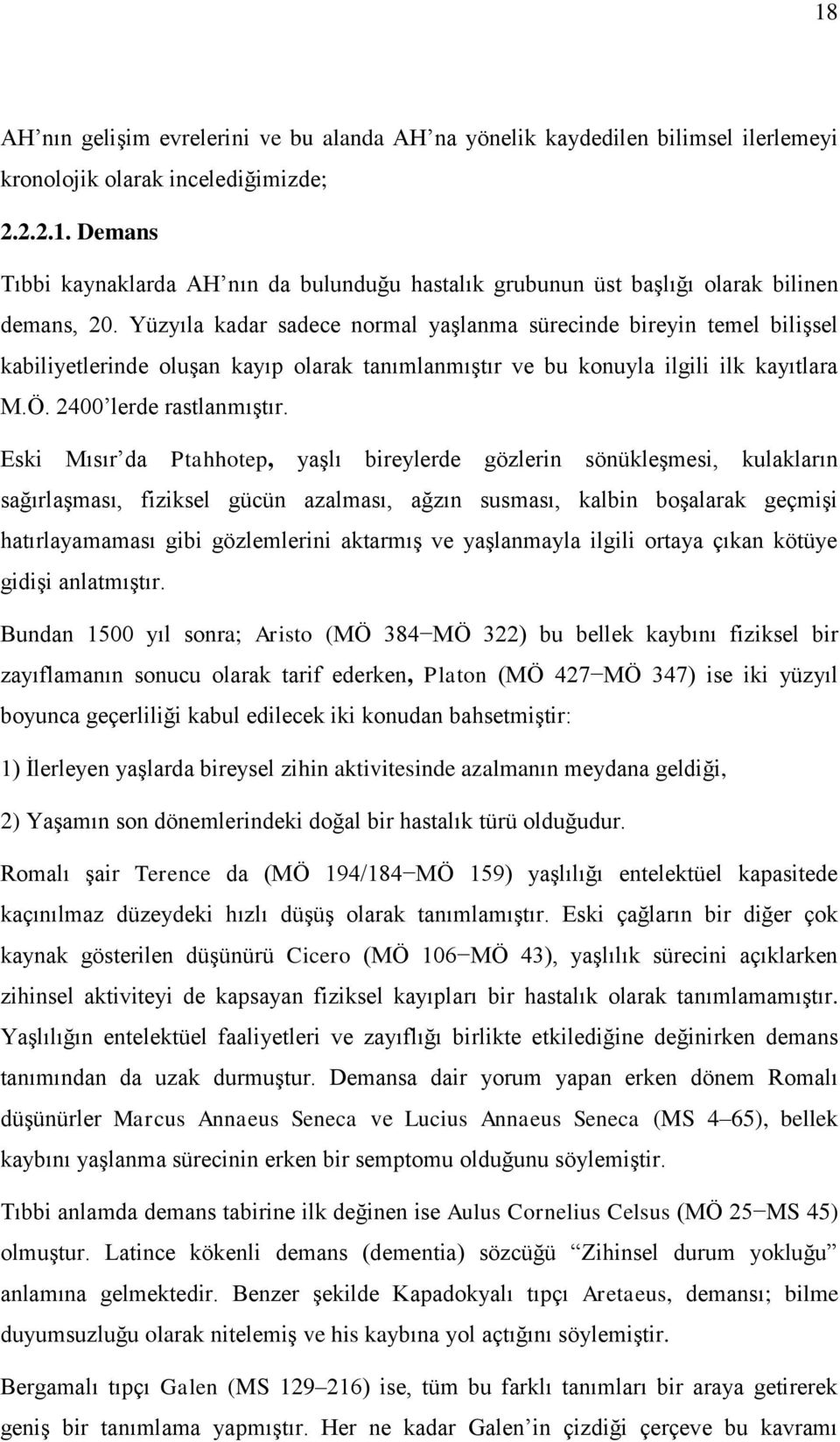 Eski Mısır da Ptahhotep, yaģlı bireylerde gözlerin sönükleģmesi, kulakların sağırlaģması, fiziksel gücün azalması, ağzın susması, kalbin boģalarak geçmiģi hatırlayamaması gibi gözlemlerini aktarmıģ