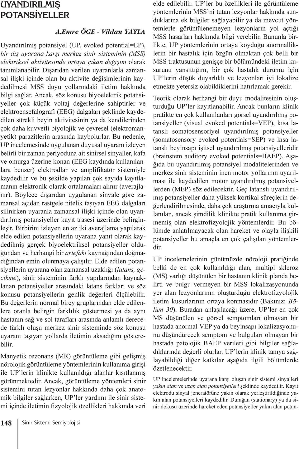 Dýþarýdan verilen uyaranlarla zamansal iliþki içinde olan bu aktivite deðiþimlerinin kaydedilmesi MSS duyu yollarýndaki iletim hakkýnda bilgi saðlar.