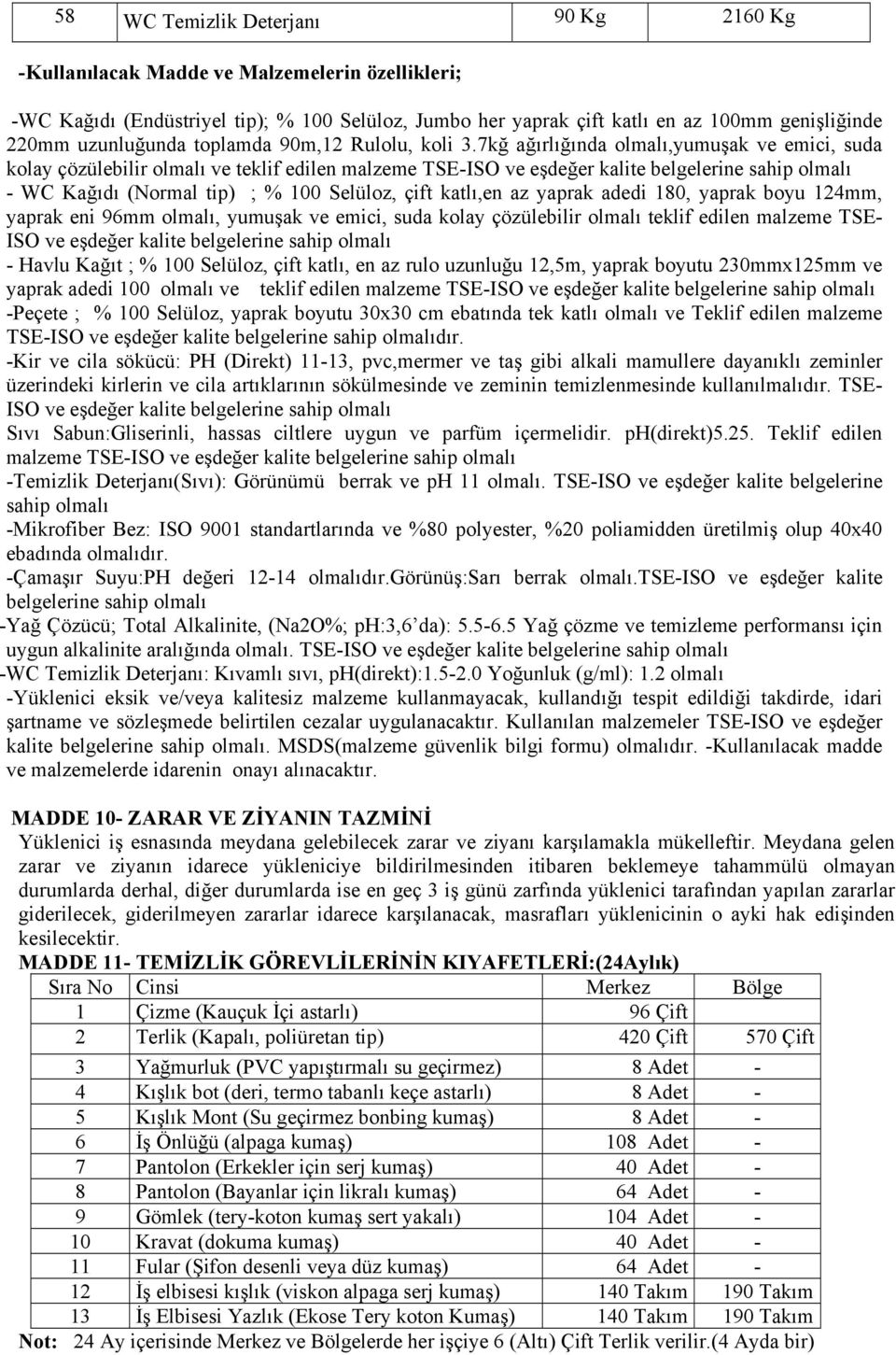 7kğ ağırlığında olmalı,yumuşak ve emici, suda kolay çözülebilir olmalı ve teklif edilen malzeme TSE-ISO ve eşdeğer kalite belgelerine sahip olmalı - WC Kağıdı (Normal tip) ; % 100 Selüloz, çift