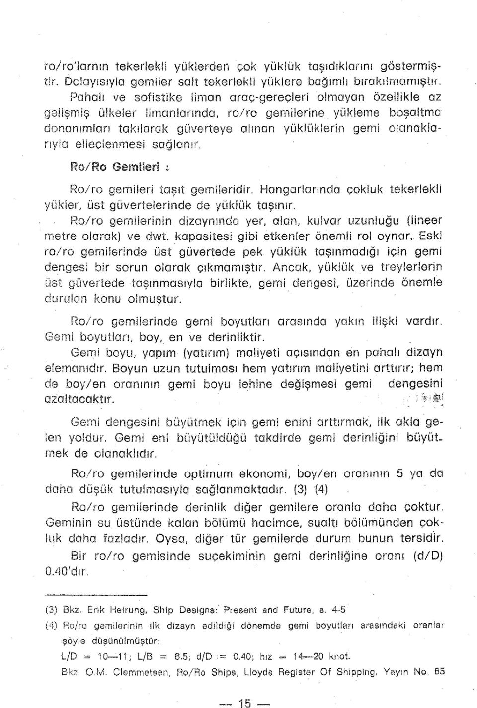 elleçienmesi sağlanır. R0/RO Gemileri ı Ro/ro gemileri taşıt gemllenğlr. Hangarlarında çokluk tekerlekli yükler, üst güvertelerinde de yüklük taşınır.