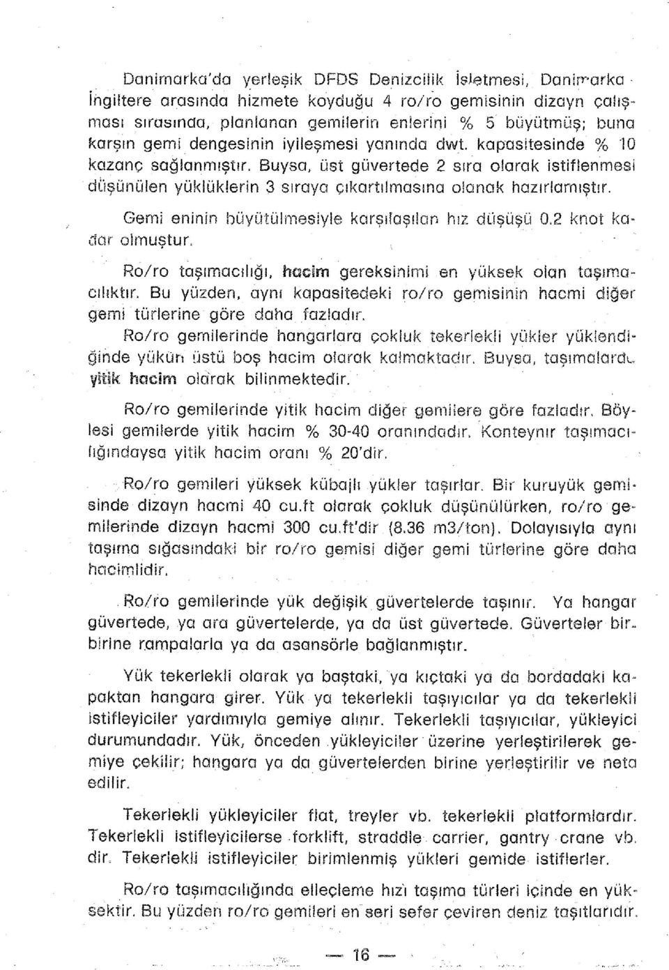 Gemi eninin büyütülmesiyle karşılaşılan hız düşüşü 0.2 knot kadar olmuştur.