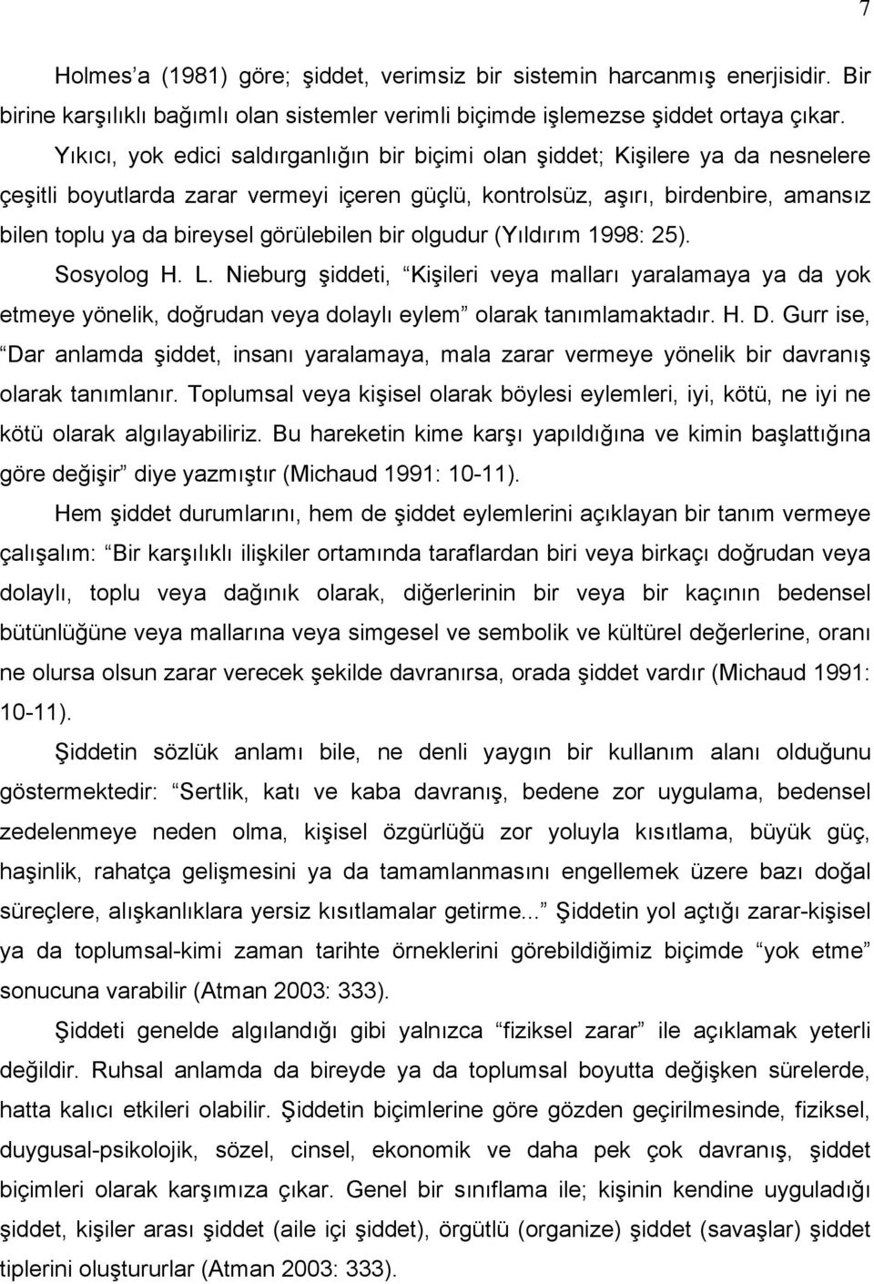 görülebilen bir olgudur (Yıldırım 1998: 25). Sosyolog H. L. Nieburg şiddeti, Kişileri veya malları yaralamaya ya da yok etmeye yönelik, doğrudan veya dolaylı eylem olarak tanımlamaktadır. H. D.