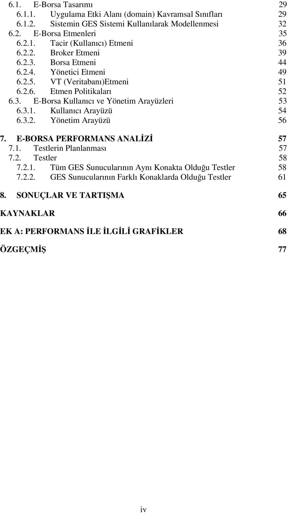 3.2. Yönetim Arayüzü 56 7. E-BORSA PERFORMANS ANALİZİ 57 7.1. Testlerin Planlanması 57 7.2. Testler 58 7.2.1. Tüm GES Sunucularının Aynı Konakta Olduğu Testler 58 7.2.2. GES Sunucularının Farklı Konaklarda Olduğu Testler 61 8.