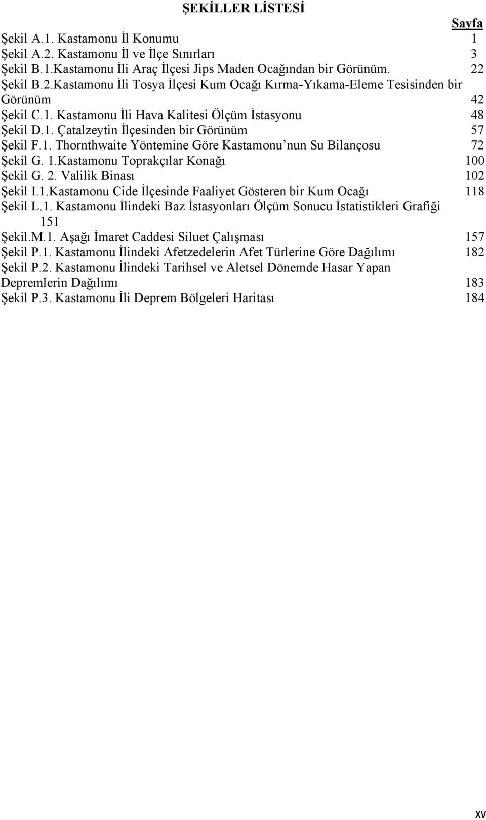 Kastamonu Toprakçılar Konağı 100 Şekil G. 2. Valilik Binası 102 Şekil I.1.Kastamonu Cide İlçesinde Faaliyet Gösteren bir Kum Ocağı 118 Şekil L.1. Kastamonu İlindeki Baz İstasyonları Ölçüm Sonucu İstatistikleri Grafiği 151 Şekil.