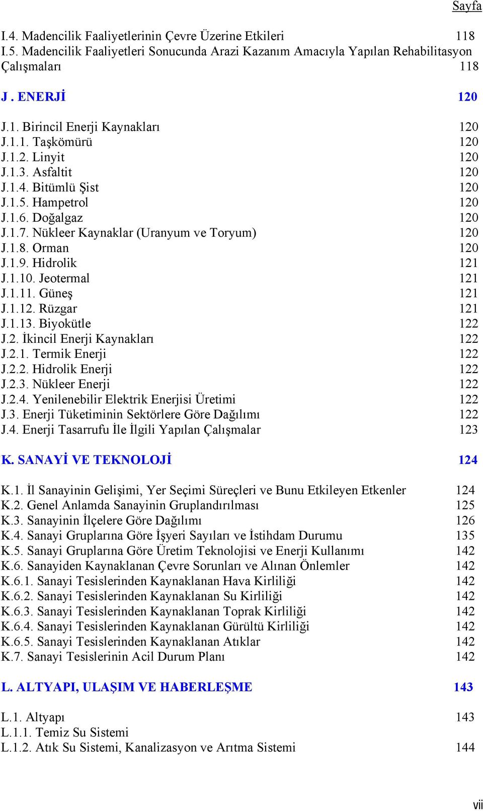 Hidrolik 121 J.1.10. Jeotermal 121 J.1.11. Güneş 121 J.1.12. Rüzgar 121 J.1.13. Biyokütle 122 J.2. İkincil Enerji Kaynakları 122 J.2.1. Termik Enerji 122 J.2.2. Hidrolik Enerji 122 J.2.3. Nükleer Enerji 122 J.