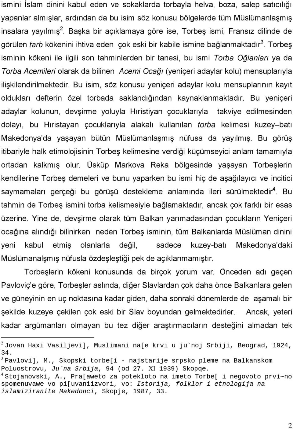 Torbeş isminin kökeni ile ilgili son tahminlerden bir tanesi, bu ismi Torba Oğlanları ya da Torba Acemileri olarak da bilinen Acemi Ocağı (yeniçeri adaylar kolu) mensuplarıyla ilişkilendirilmektedir.