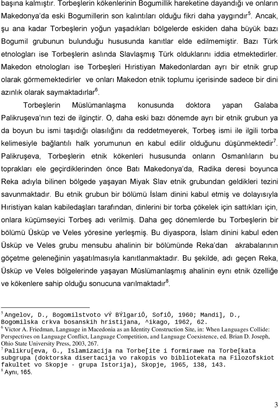 Bazı Türk etnologları ise Torbeşlerin aslında Slavlaşmış Türk olduklarını iddia etmektedirler.