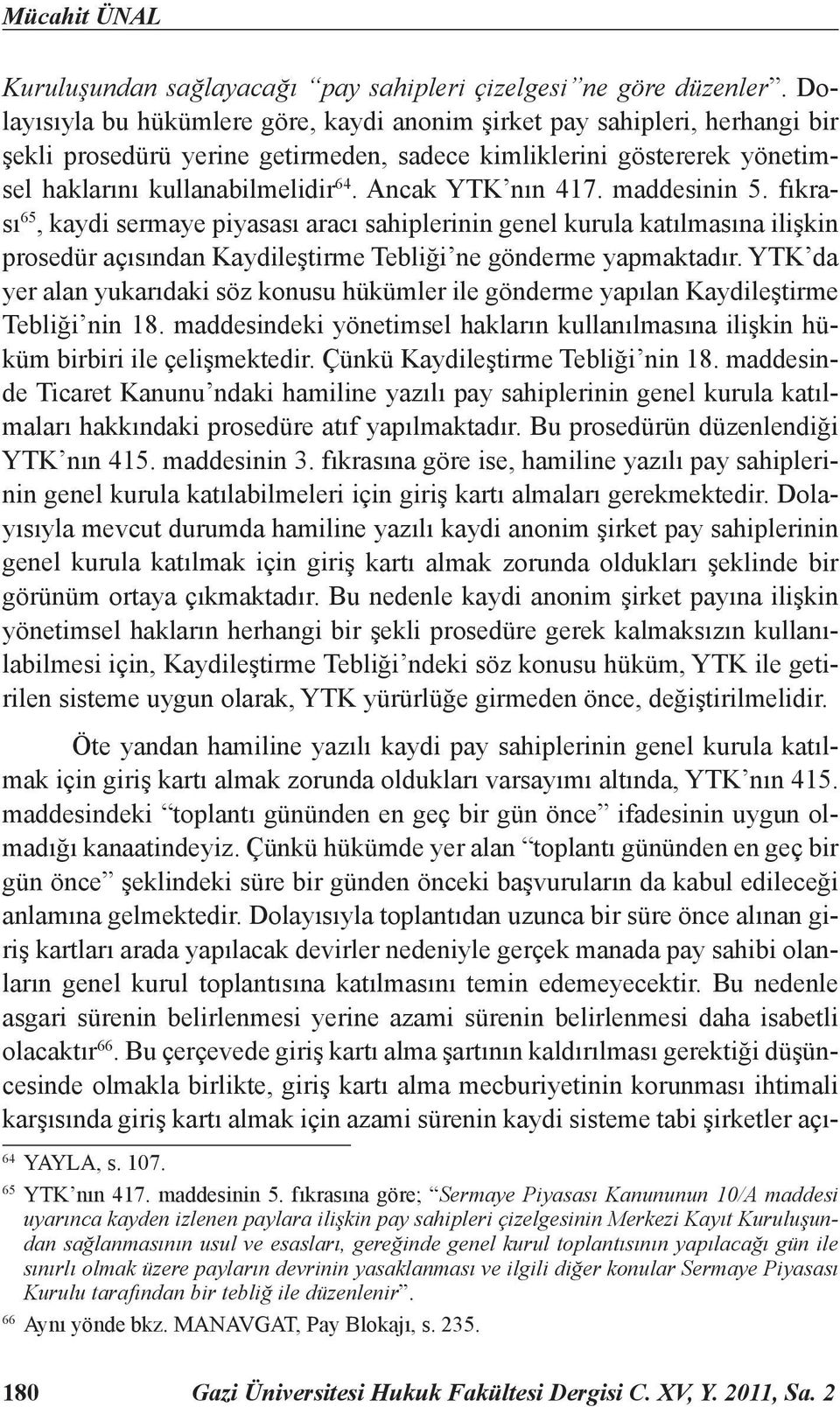 Ancak YTK nın 417. maddesinin 5. fıkrası 65, kaydi sermaye piyasası aracı sahiplerinin genel kurula katılmasına ilişkin prosedür açısından Kaydileştirme Tebliği ne gönderme yapmaktadır.