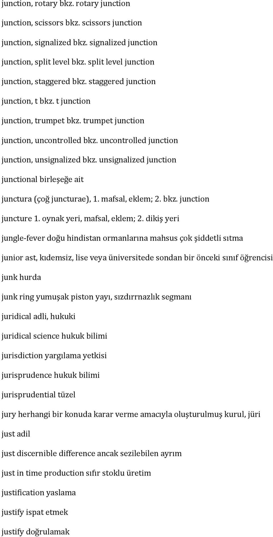 unsignalized junction junctional birleşeğe ait junctura (çoğ juncturae), 1. mafsal, eklem; 2. bkz. junction juncture 1. oynak yeri, mafsal, eklem; 2.