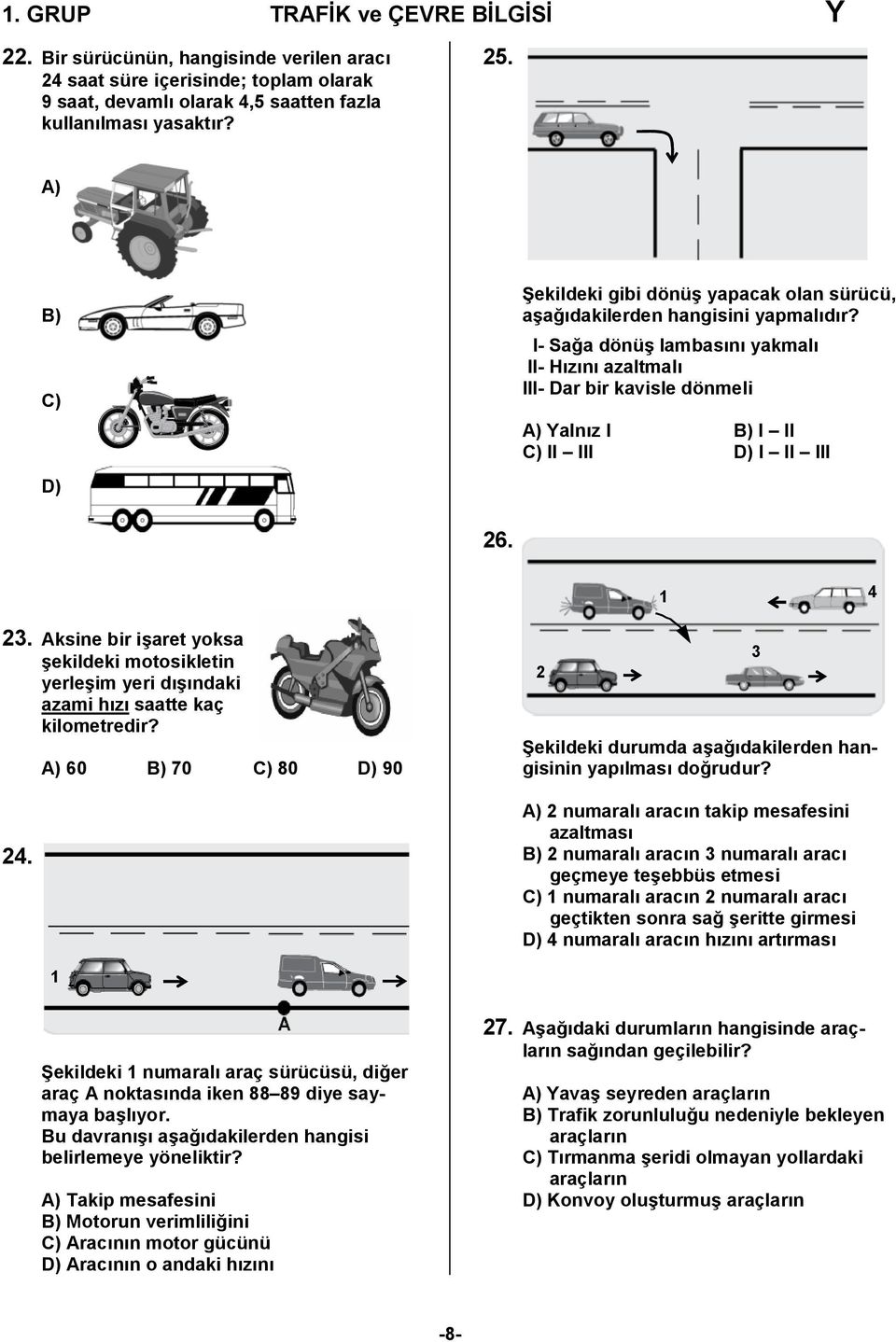 I- Sağa dönüş lambasını yakmalı II- Hızını azaltmalı III- Dar bir kavisle dönmeli A) Yalnız I B) I II C) II III D) I II III 26. 1 4 23.
