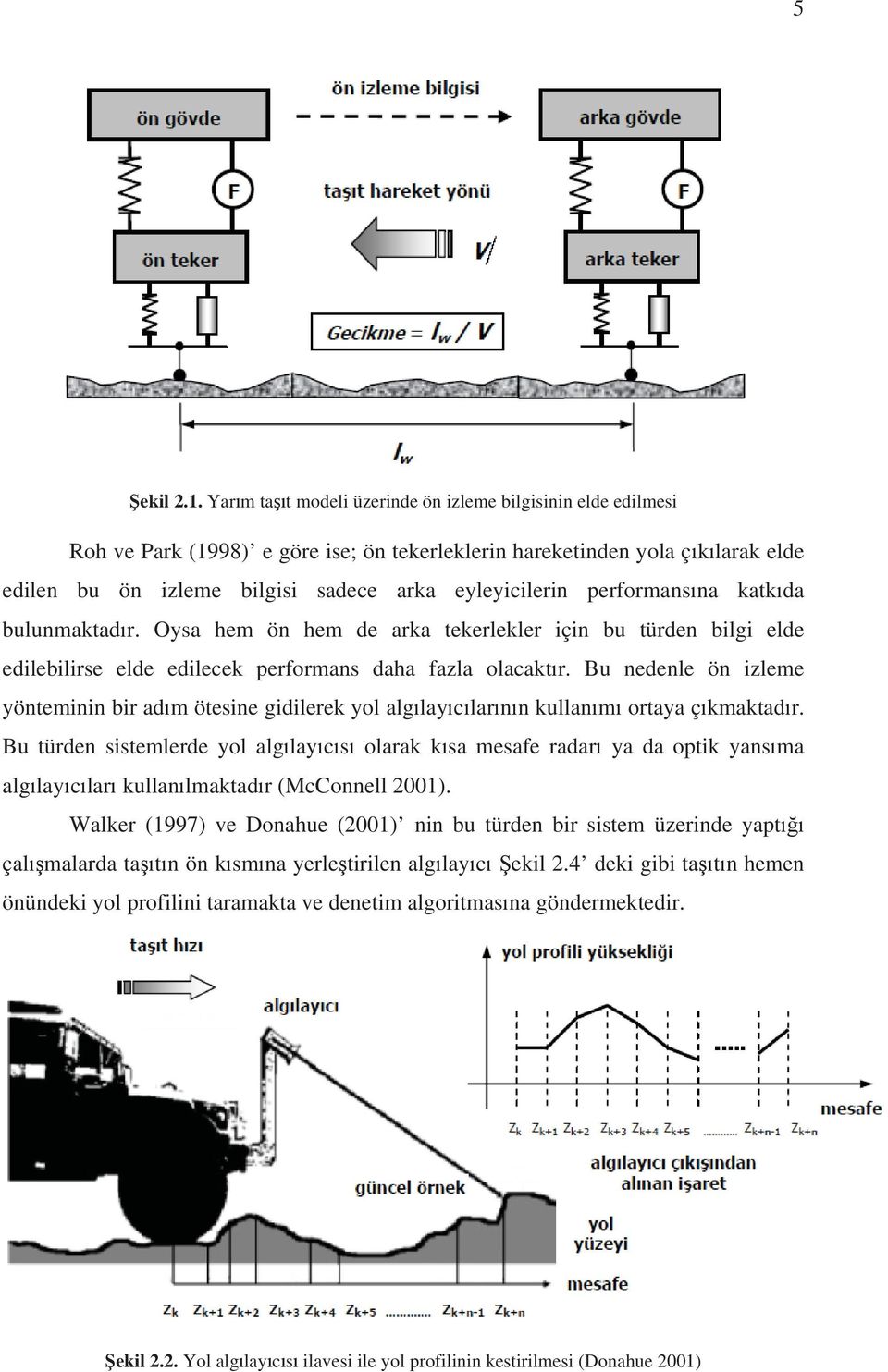 performansna katkda bulunmaktadr. Oysa hem ön hem de arka tekerlekler için bu türden bilgi elde edilebilirse elde edilecek performans daha fazla olacaktr.