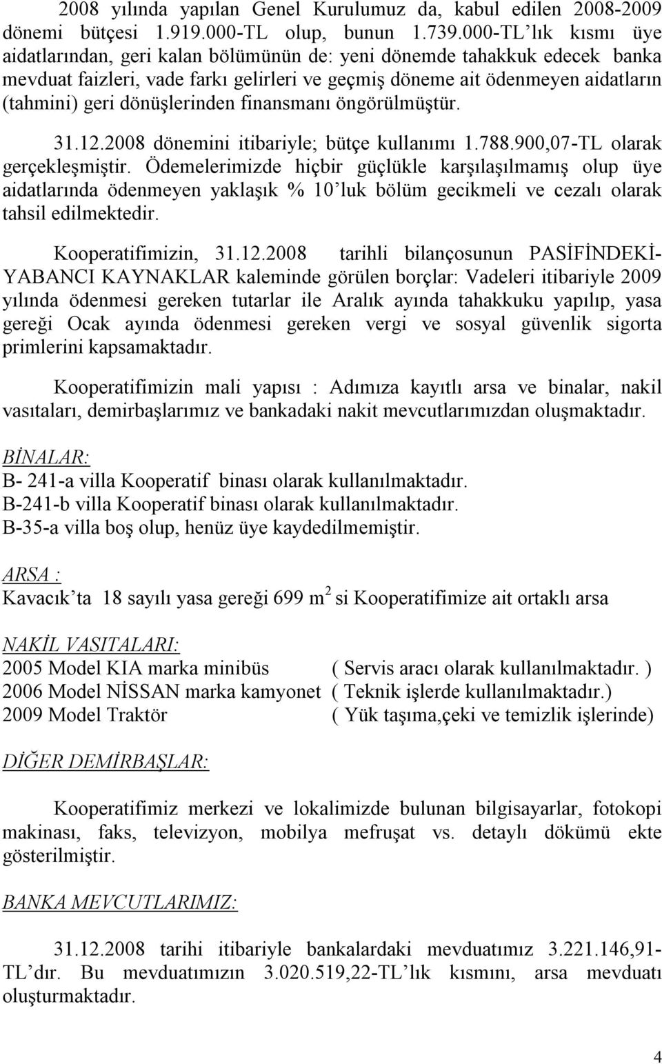 dönüşlerinden finansmanı öngörülmüştür. 31.12.2008 dönemini itibariyle; bütçe kullanımı 1.788.900,07-TL olarak gerçekleşmiştir.