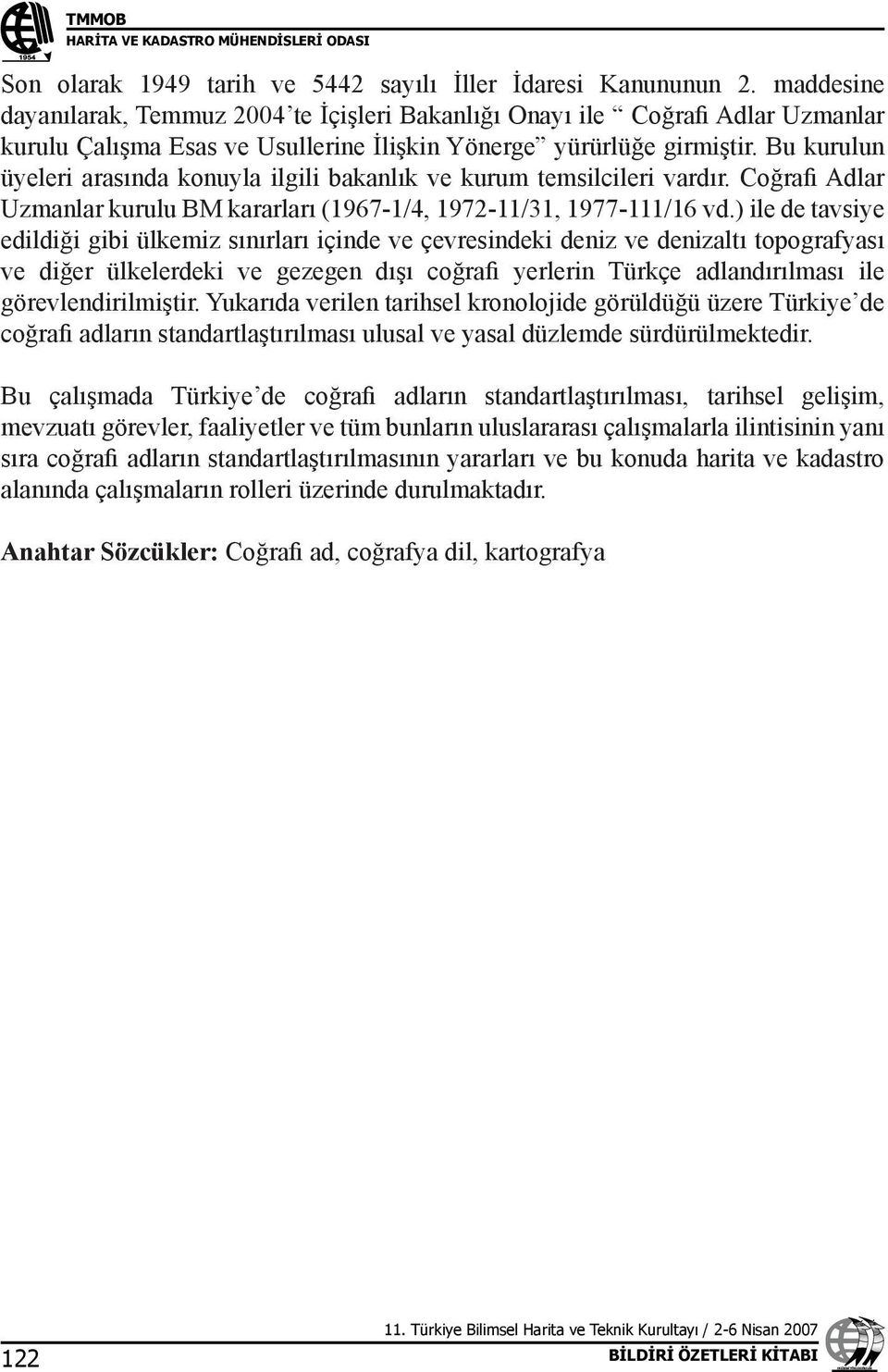 Bu kurulun üyeleri arasında konuyla ilgili bakanlık ve kurum temsilcileri vardır. Coğrafi Adlar Uzmanlar kurulu BM kararları (1967-1/4, 1972-11/31, 1977-111/16 vd.