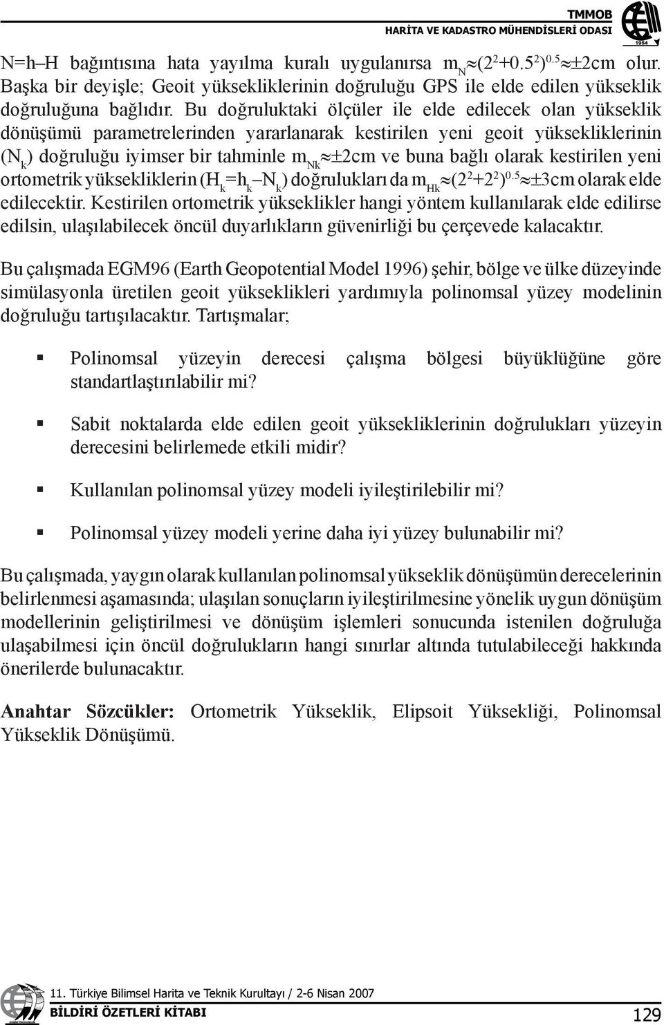 olarak kestirilen yeni ortometrik yüksekliklerin (H k =h k N k ) doğrulukları da m Hk (2 2 +2 2 ) 0.5 ±3cm olarak elde edilecektir.