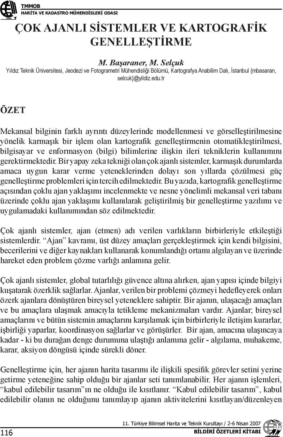 tr ÖZET Mekansal bilginin farklı ayrıntı düzeylerinde modellenmesi ve görselleştirilmesine yönelik karmaşık bir işlem olan kartografik genelleştirmenin otomatikleştirilmesi, bilgisayar ve enformasyon