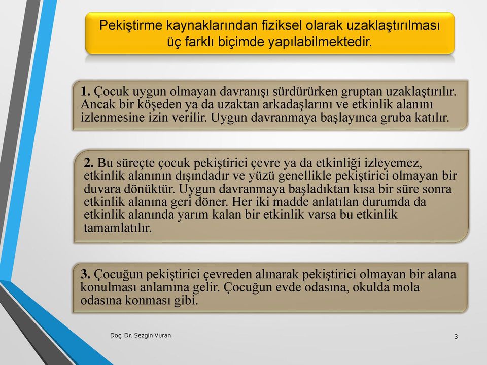 Bu süreçte çocuk pekiştirici çevre ya da etkinliği izleyemez, etkinlik alanının dışındadır ve yüzü genellikle pekiştirici olmayan bir duvara dönüktür.