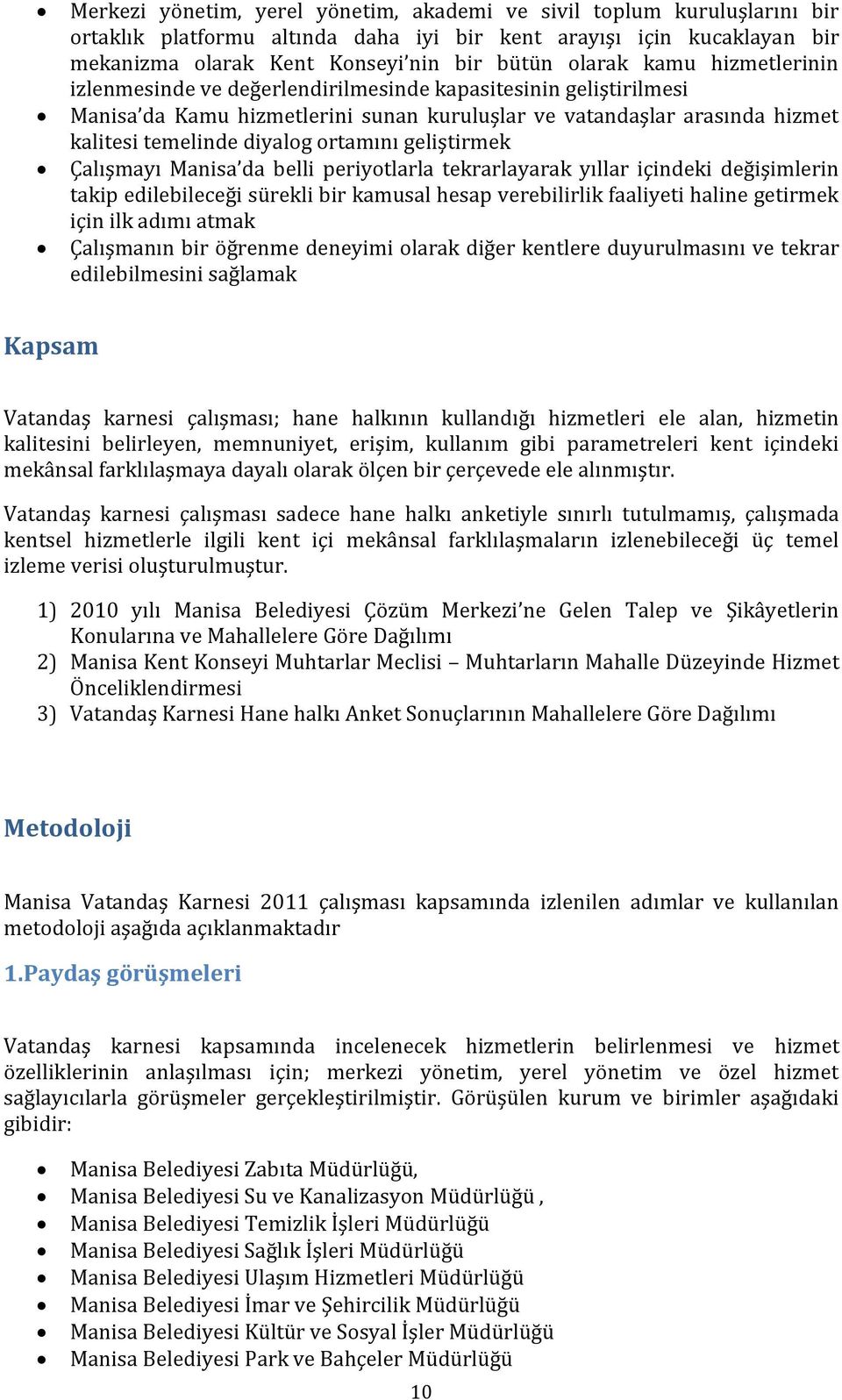 geliştirmek Çalışmayı Manisa da belli periyotlarla tekrarlayarak yıllar içindeki değişimlerin takip edilebileceği sürekli bir kamusal hesap verebilirlik faaliyeti haline getirmek için ilk adımı atmak