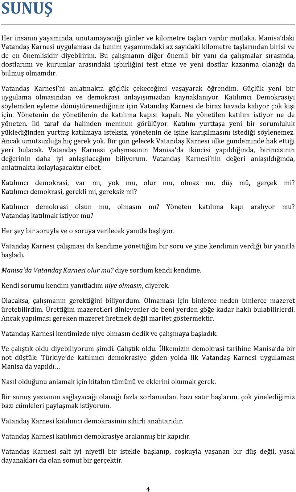 Bu çalışmanın diğer önemli bir yanı da çalışmalar sırasında, dostlarımı ve kurumlar arasındaki işbirliğini test etme ve yeni dostlar kazanma olanağı da bulmuş olmamdır.