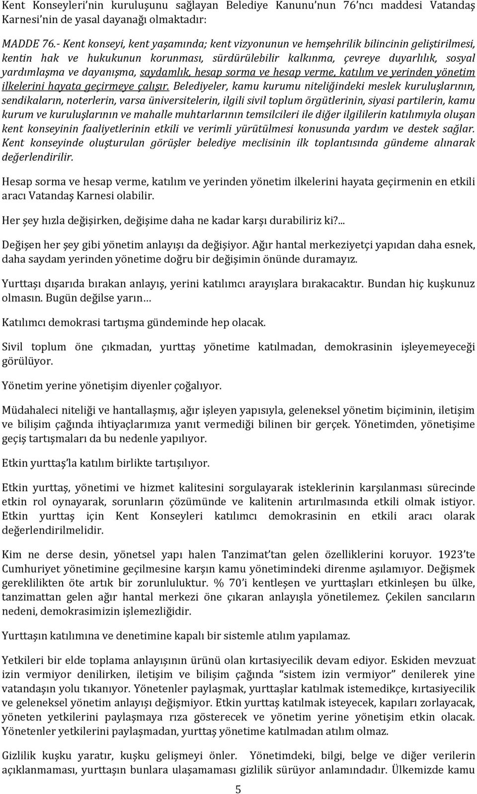 dayanışma, saydamlık, hesap sorma ve hesap verme, katılım ve yerinden yönetim ilkelerini hayata geçirmeye çalışır.