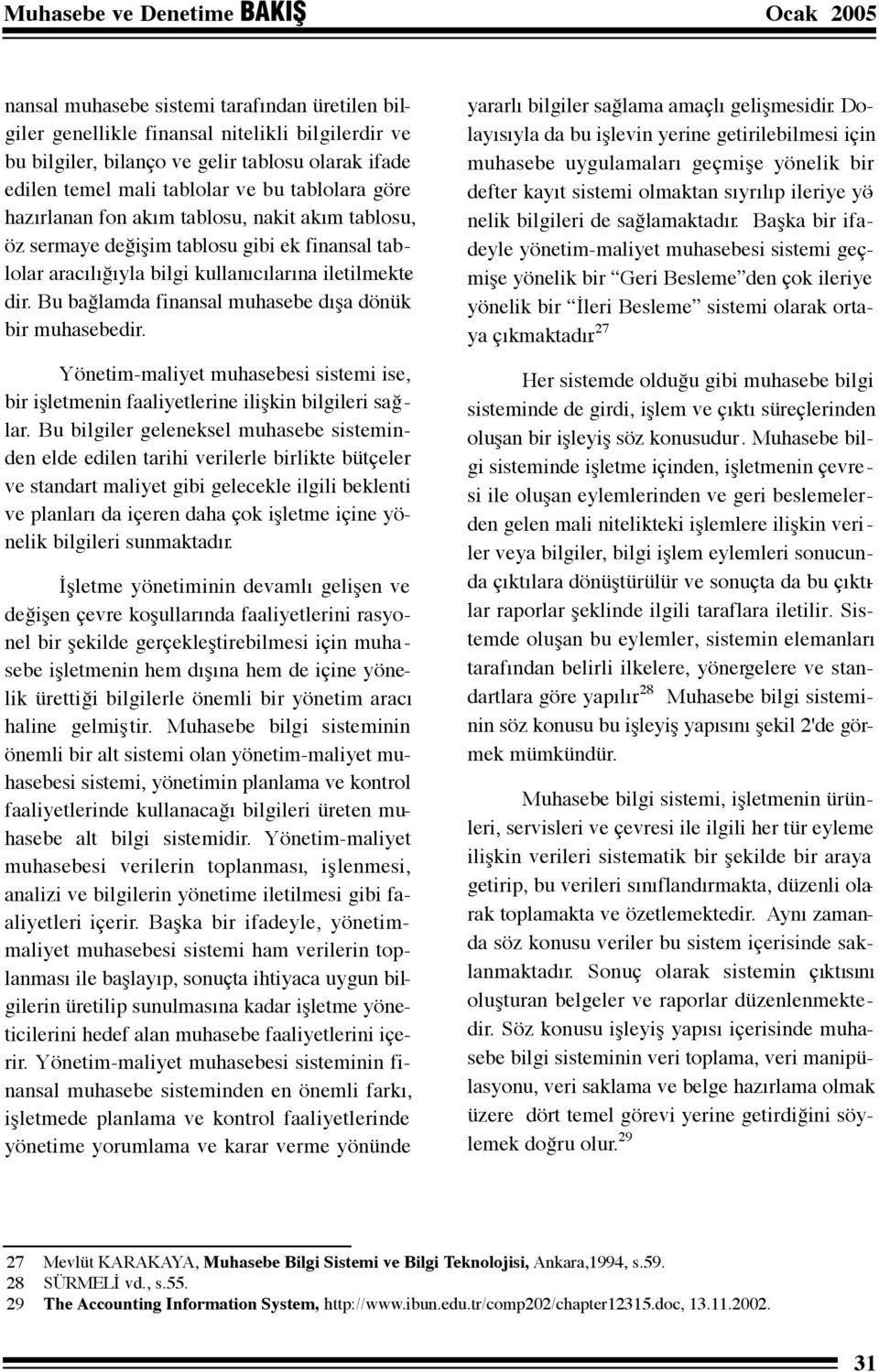 Bu bağlamda finansal muhasebe dışa dönük bir muhasebedir. Yönetim-maliyet muhasebesi sistemi ise, bir işletmenin faaliyetlerine ilişkin bilgileri sağlar.