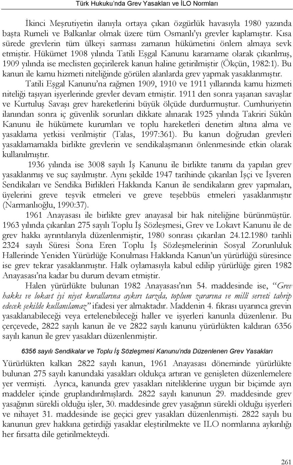 Hükümet 1908 yılında Tatili Eşgal Kanunu kararname olarak çıkarılmış, 1909 yılında ise meclisten geçirilerek kanun haline getirilmiştir (Ökçün, 1982:1).