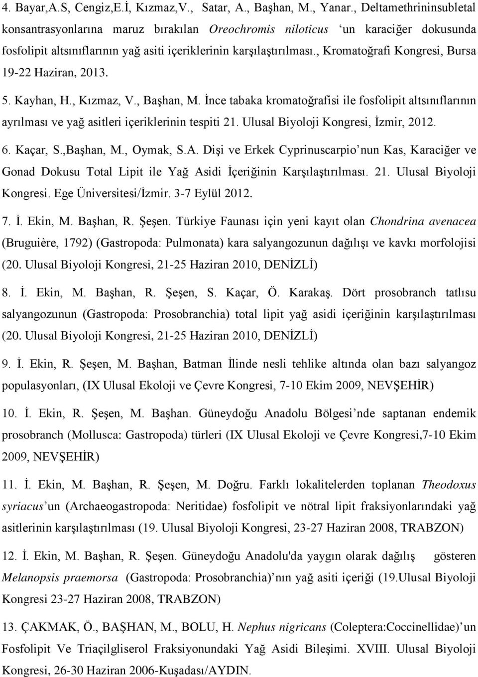 , Kromatoğrafi Kongresi, Bursa 19-22 Haziran, 2013. 5. Kayhan, H., Kızmaz, V., Başhan, M. İnce tabaka kromatoğrafisi ile fosfolipit altsınıflarının ayrılması ve yağ asitleri içeriklerinin tespiti 21.