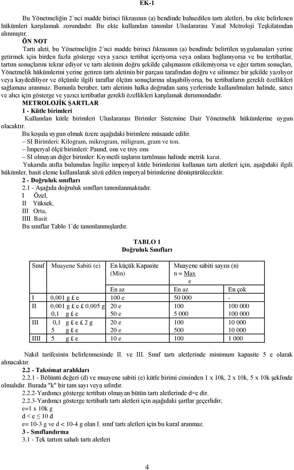 ÖN NOT Tartı aleti, bu Yönetmeliğin 2 nci madde birinci fıkrasının (a) bendinde belirtilen uygulamaları yerine getirmek için birden fazla gösterge veya yazıcı tertibat içeriyorsa veya onlara