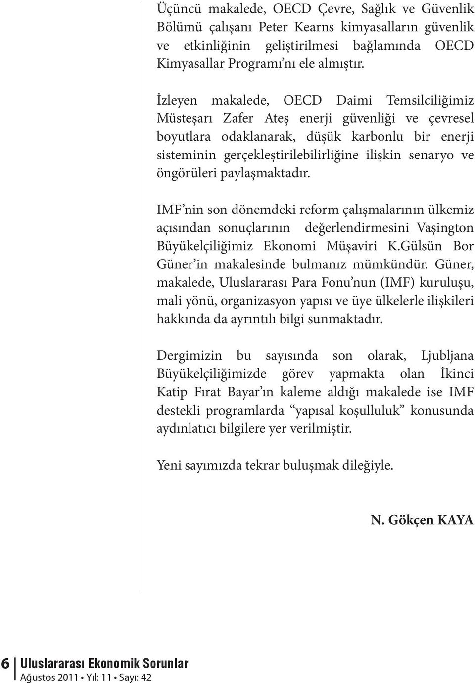 ve öngörüleri paylaşmaktadır. IMF nin son dönemdeki reform çalışmalarının ülkemiz açısından sonuçlarının değerlendirmesini Vaşington Büyükelçiliğimiz Ekonomi Müşaviri K.