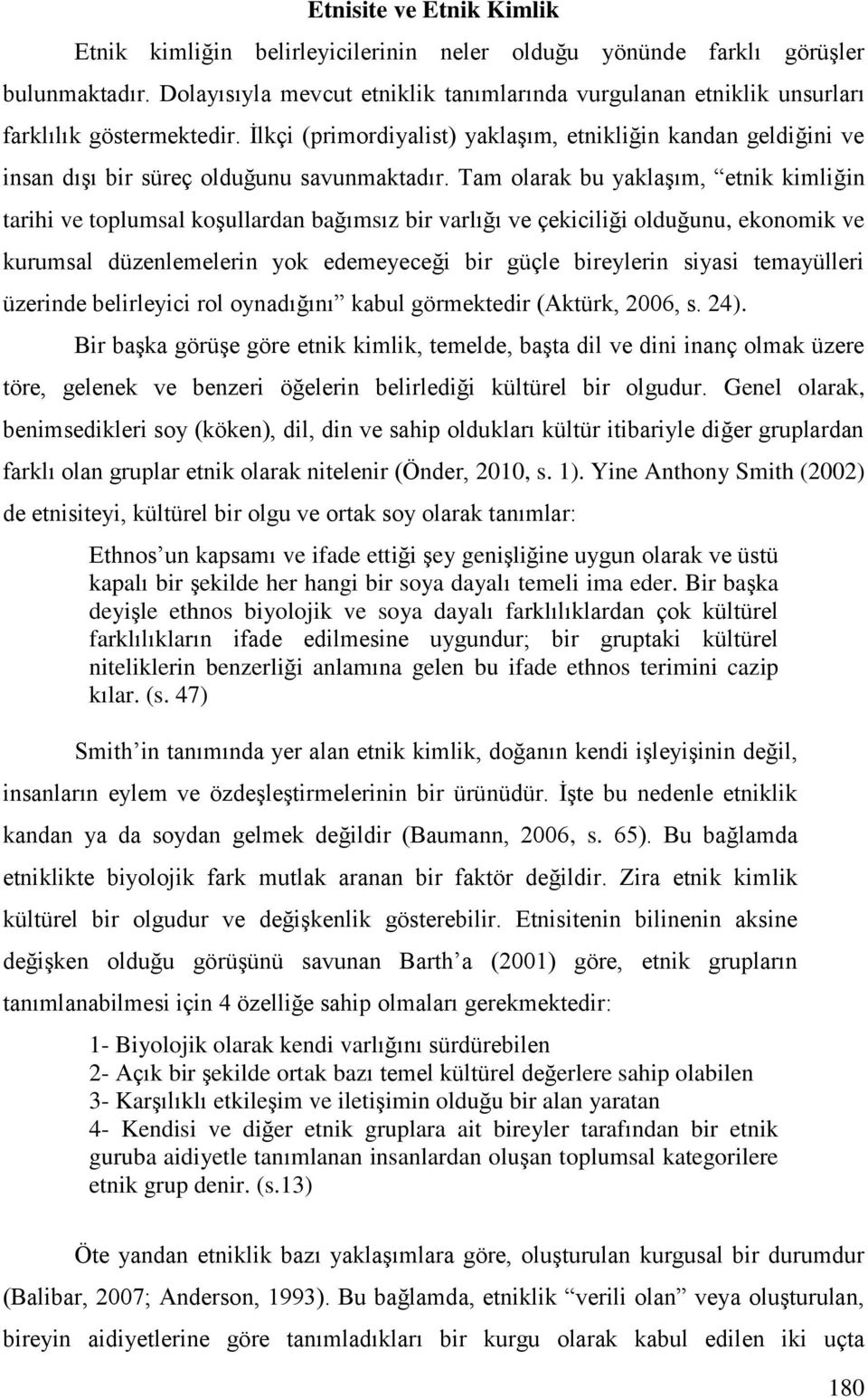 İlkçi (primordiyalist) yaklaşım, etnikliğin kandan geldiğini ve insan dışı bir süreç olduğunu savunmaktadır.