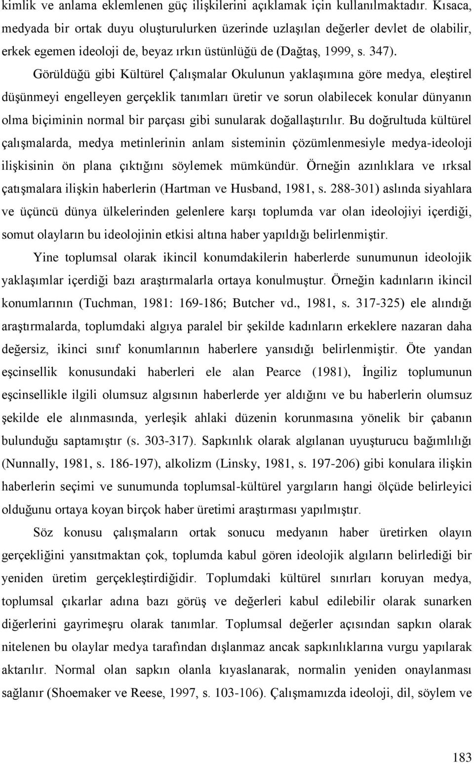 Görüldüğü gibi Kültürel Çalışmalar Okulunun yaklaşımına göre medya, eleştirel düşünmeyi engelleyen gerçeklik tanımları üretir ve sorun olabilecek konular dünyanın olma biçiminin normal bir parçası