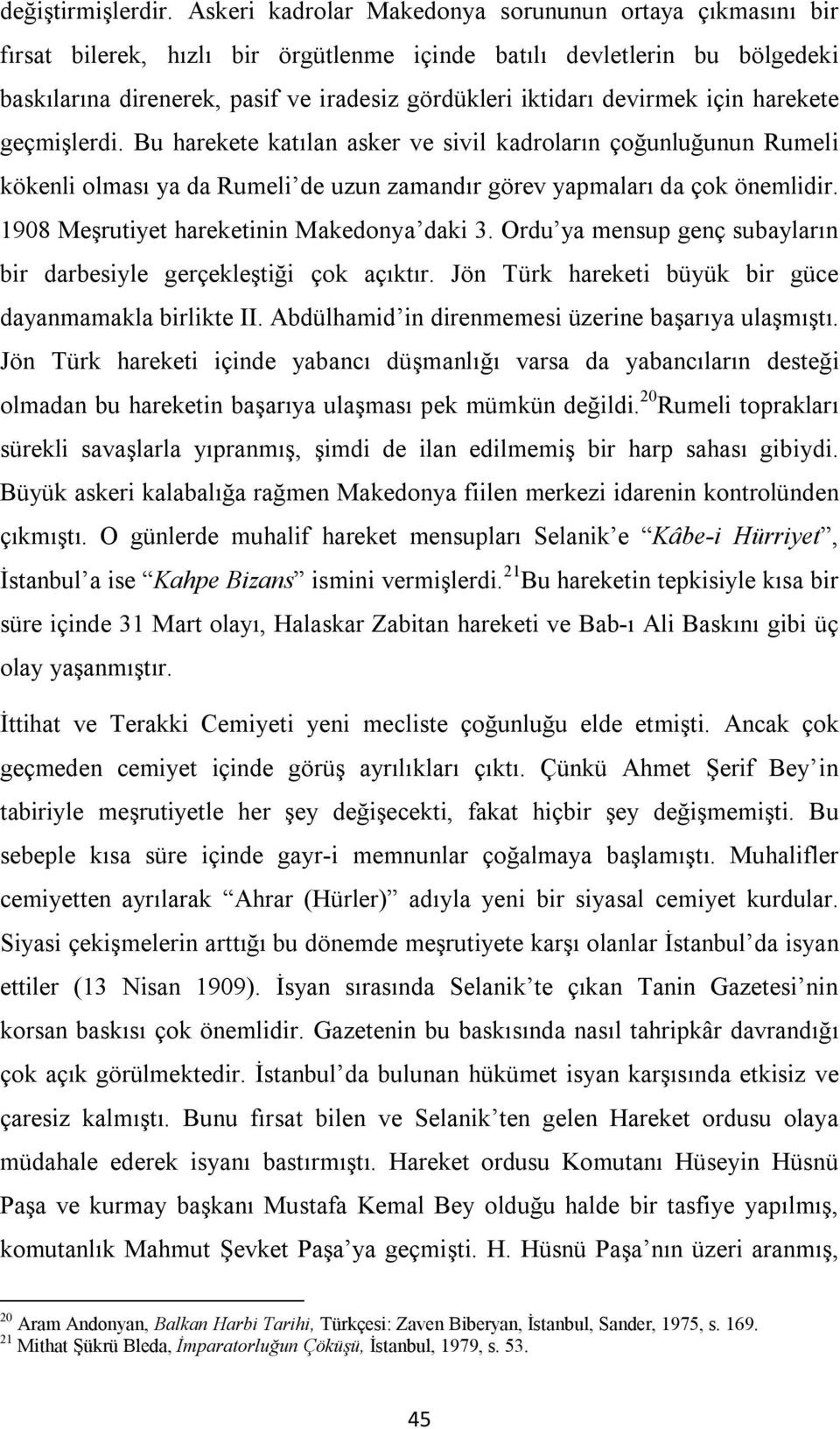 devirmek için harekete geçmişlerdi. Bu harekete katılan asker ve sivil kadroların çoğunluğunun Rumeli kökenli olması ya da Rumeli de uzun zamandır görev yapmaları da çok önemlidir.