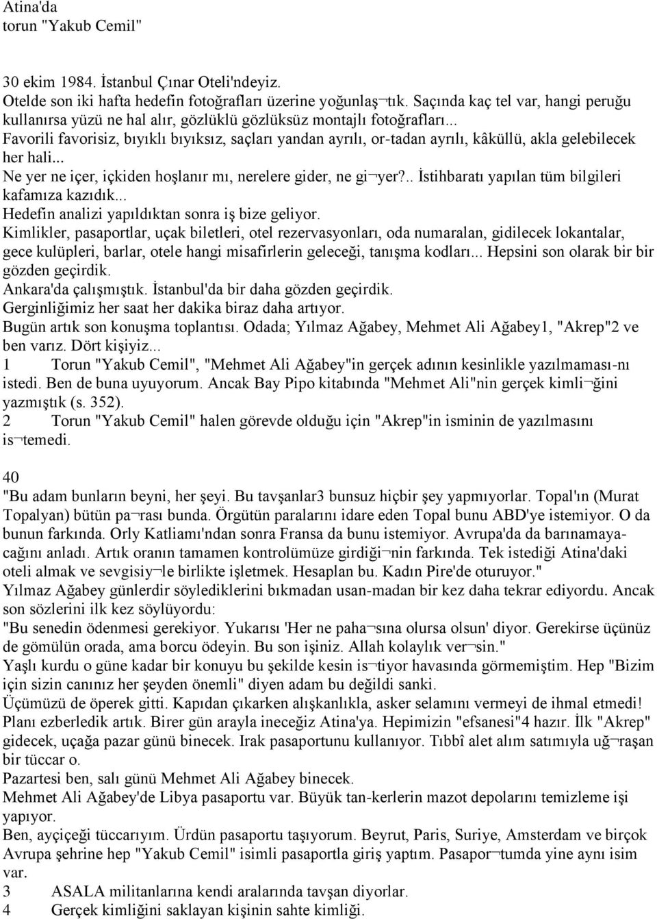 .. Favorili favorisiz, bıyıklı bıyıksız, saçları yandan ayrılı, or-tadan ayrılı, kâküllü, akla gelebilecek her hali... Ne yer ne içer, içkiden hoşlanır mı, nerelere gider, ne gi yer?