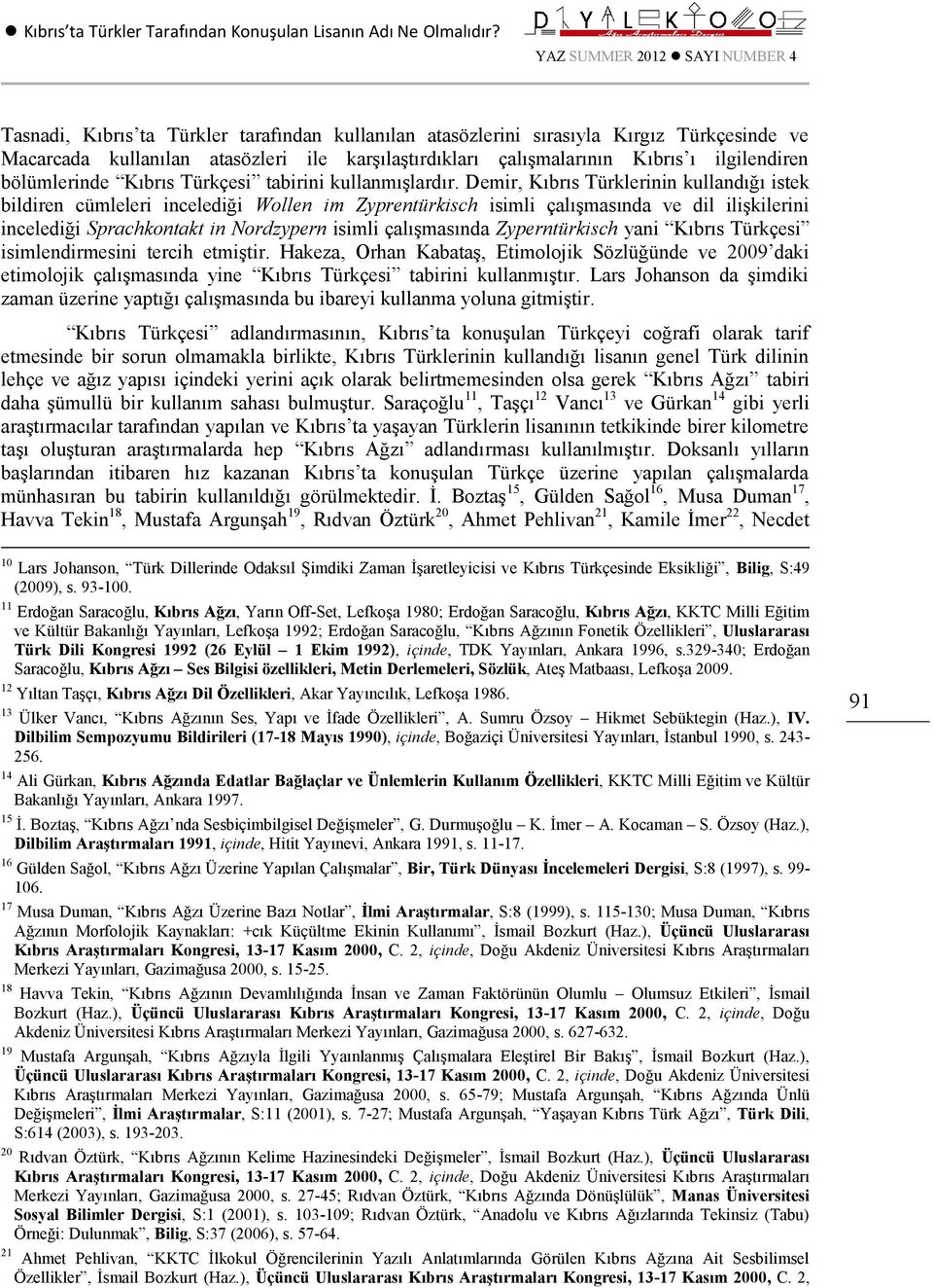 Demir, Kıbrıs Türklerinin kullandığı istek bildiren cümleleri incelediği Wollen im Zyprentürkisch isimli çalışmasında ve dil ilişkilerini incelediği Sprachkontakt in Nordzypern isimli çalışmasında