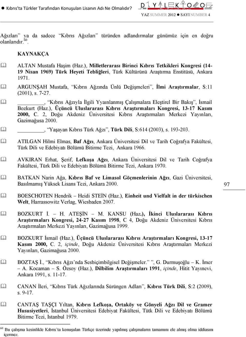 ARGUNŞAH Mustafa, Kıbrıs Ağzında Ünlü Değişmeleri, İlmi Araştırmalar, S:11 (2001), s. 7-27., Kıbrıs Ağzıyla İlgili Yyaınlanmış Çalışmalara Eleştirel Bir Bakış, İsmail Bozkurt (Haz.