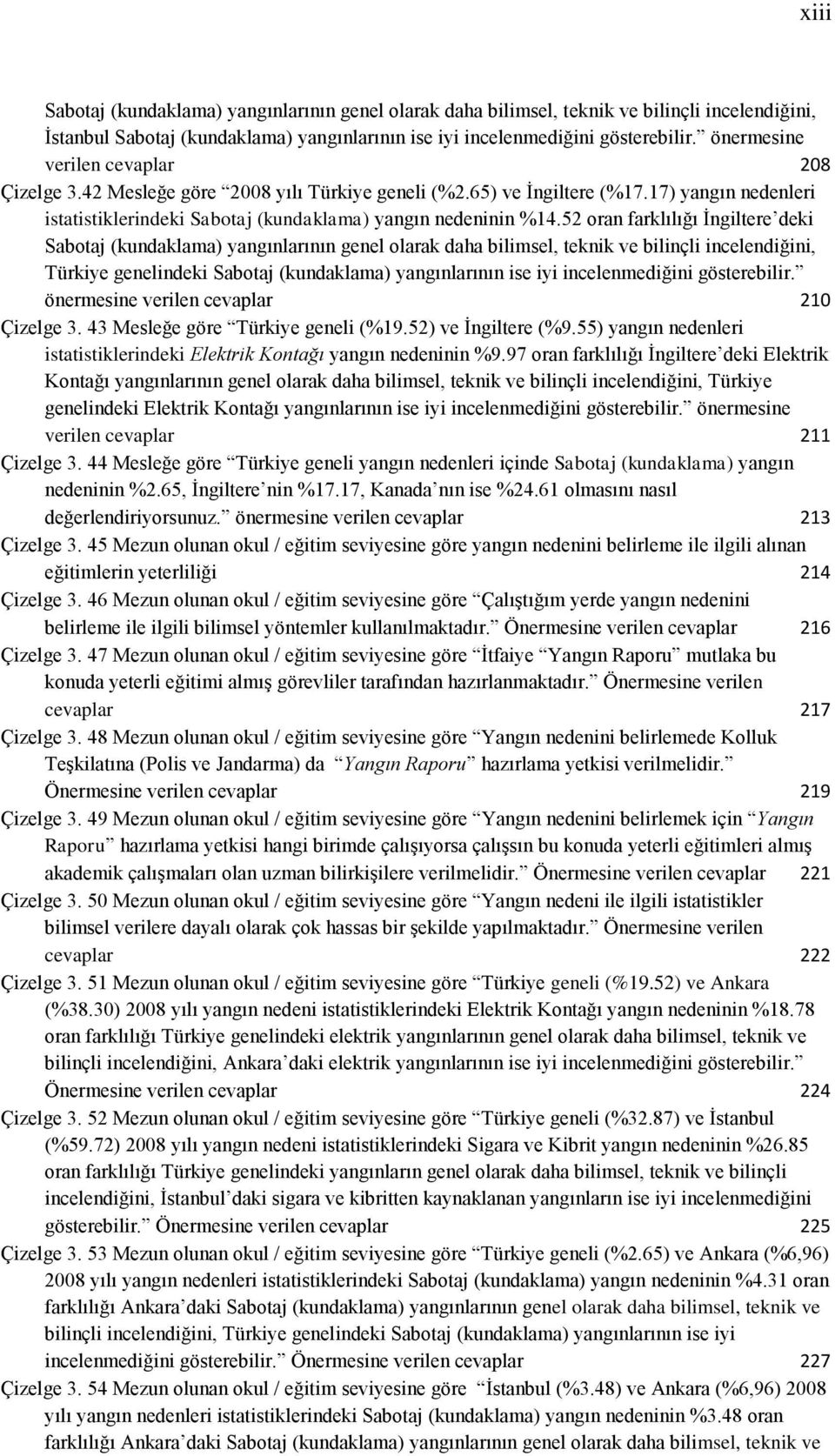 52 oran farklılığı Ġngiltere deki Sabotaj (kundaklama) yangınlarının genel olarak daha bilimsel, teknik ve bilinçli incelendiğini, Türkiye genelindeki Sabotaj (kundaklama) yangınlarının ise iyi