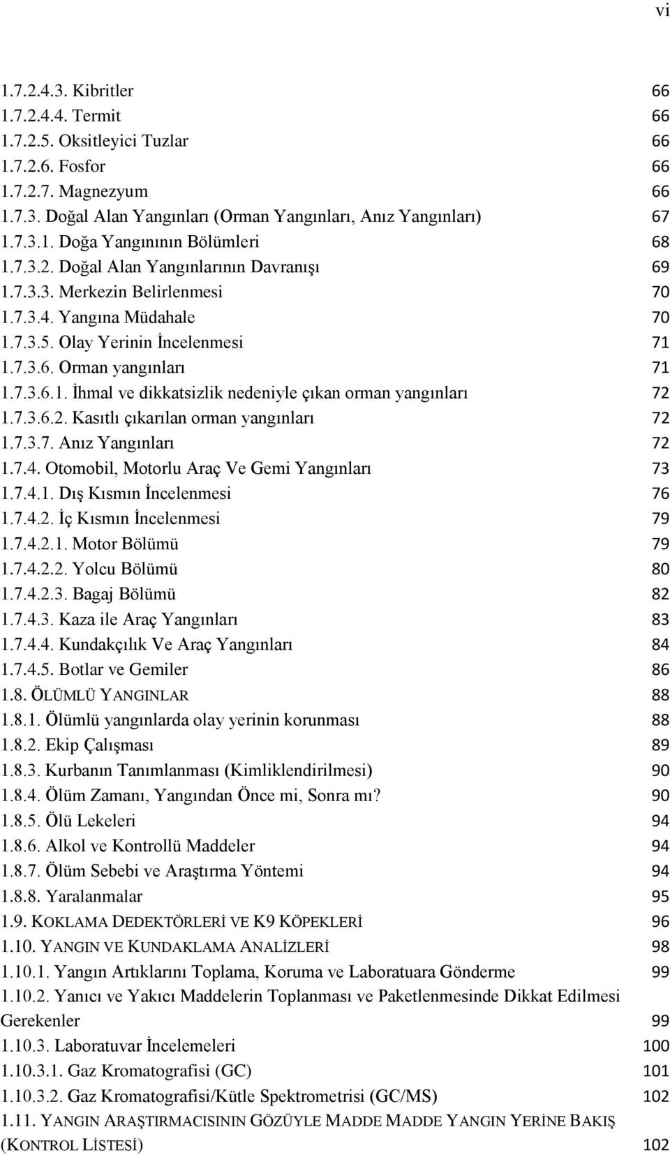 7.3.6.2. Kasıtlı çıkarılan orman yangınları 72 1.7.3.7. Anız Yangınları 72 1.7.4. Otomobil, Motorlu Araç Ve Gemi Yangınları 73 1.7.4.1. DıĢ Kısmın Ġncelenmesi 76 1.7.4.2. Ġç Kısmın Ġncelenmesi 79 1.7.4.2.1. Motor Bölümü 79 1.