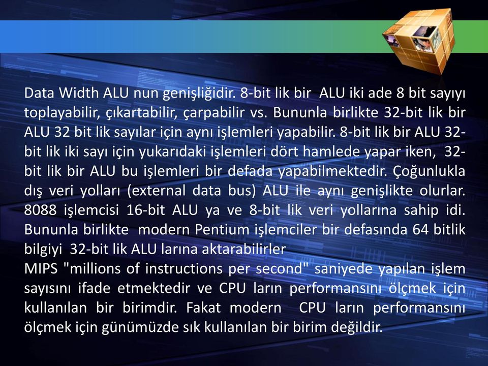 Çoğunlukla dış veri yolları (external data bus) ALU ile aynı genişlikte olurlar. 8088 işlemcisi 16-bit ALU ya ve 8-bit lik veri yollarına sahip idi.